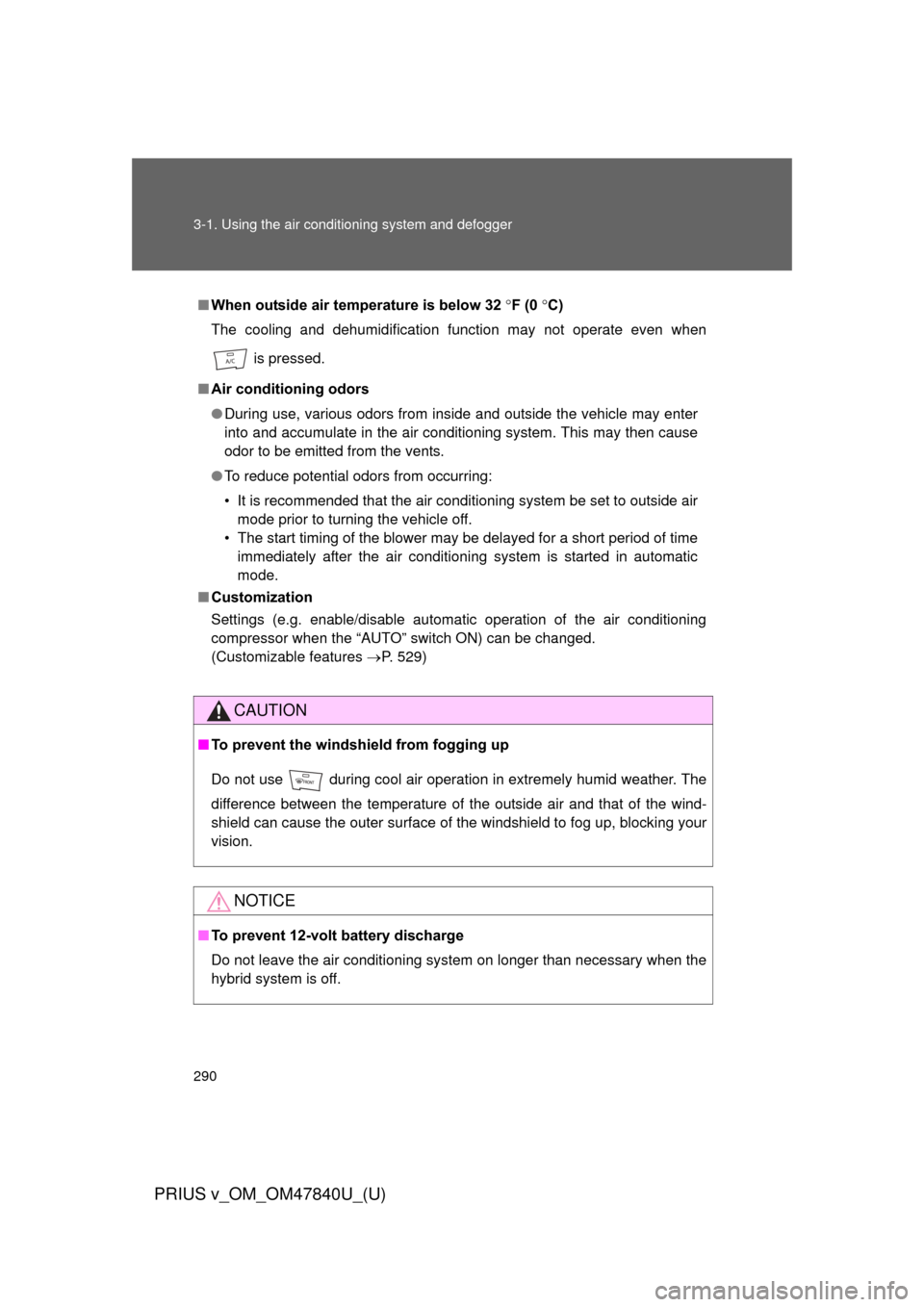 TOYOTA PRIUS V 2014 ZVW40 / 1.G Owners Manual 290 3-1. Using the air conditioning system and defogger
PRIUS v_OM_OM47840U_(U)
■When outside air temperature is below 32  F (0  C)
The cooling and dehumidification function may not operate ev