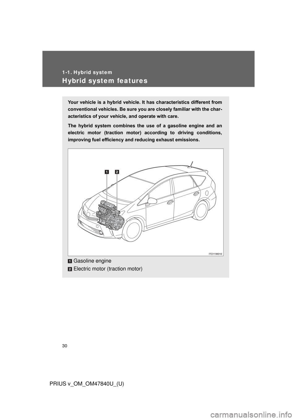 TOYOTA PRIUS V 2014 ZVW40 / 1.G Owners Manual 30
PRIUS v_OM_OM47840U_(U)
1-1. Hybrid system
Hybrid system features
Your vehicle is a hybrid  vehicle. It has characteristics different from
conventional vehicles. Be sure you  are closely familiar w