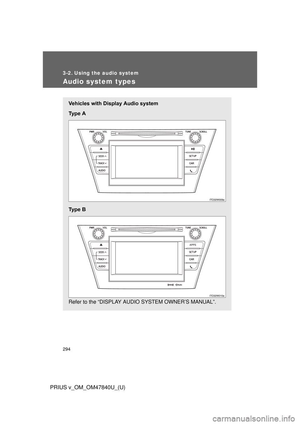 TOYOTA PRIUS V 2014 ZVW40 / 1.G Owners Manual 294
PRIUS v_OM_OM47840U_(U)
3-2. Using the audio system
Audio system types
Vehicles with Display Audio system
Ty p e A
Ty p e B
Refer to the “DISPLAY AUDIO SYSTEM OWNER’S MANUAL”. TOYOTA PRIUS V 2014 ZVW40 / 1.G Owners Manual 294
PRIUS v_OM_OM47840U_(U)
3-2. Using the audio system
Audio system types
Vehicles with Display Audio system
Ty p e A
Ty p e B
Refer to the “DISPLAY AUDIO SYSTEM OWNER’S MANUAL”.