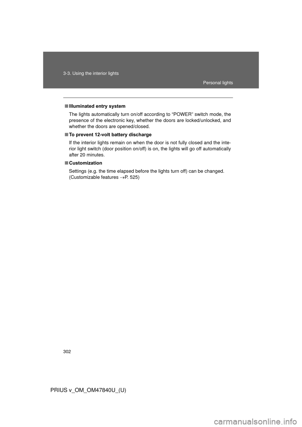 TOYOTA PRIUS V 2014 ZVW40 / 1.G Owners Manual 302 3-3. Using the interior lights
PRIUS v_OM_OM47840U_(U)
■Illuminated entry system
The lights automatically turn on/off according to “POWER” switch mode, the
presence of the electronic key, wh