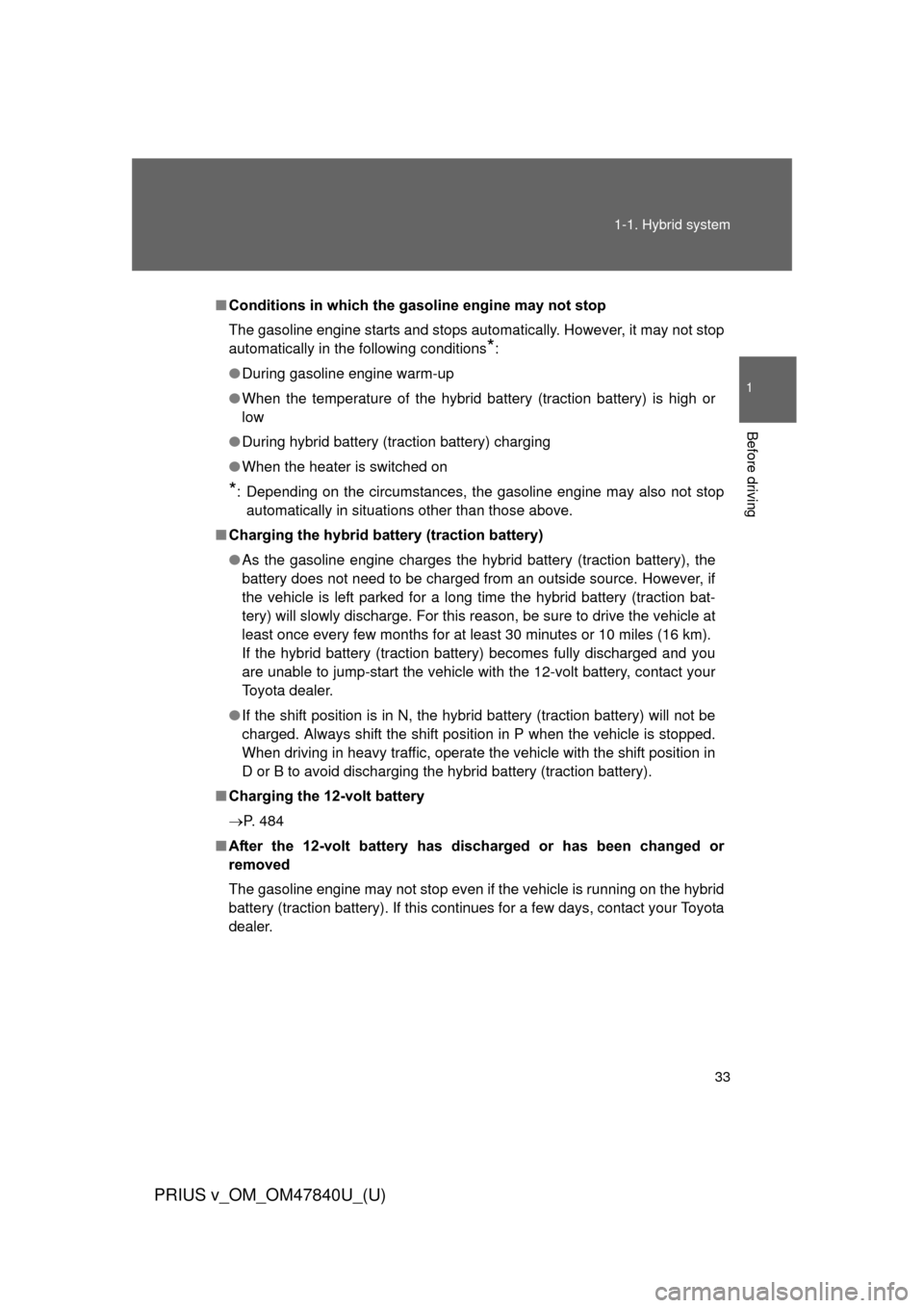 TOYOTA PRIUS V 2014 ZVW40 / 1.G Owners Manual 33
1-1. Hybrid system
1
Before driving
PRIUS v_OM_OM47840U_(U)
■
Conditions in which the gasoline engine may not stop
The gasoline engine starts and stops automatically. However, it may not stop
aut