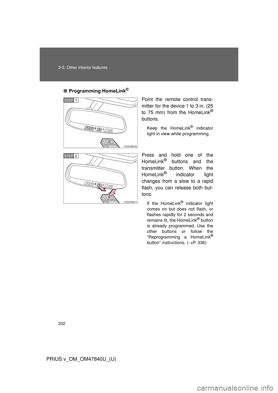 TOYOTA PRIUS V 2014 ZVW40 / 1.G Owners Manual 332 3-5. Other interior features
PRIUS v_OM_OM47840U_(U)
■Programming HomeLink®
Point the remote control trans-
mitter for the device 1 to 3 in. (25
to 75 mm) from the HomeLink
®
buttons.
Keep the TOYOTA PRIUS V 2014 ZVW40 / 1.G Owners Manual 332 3-5. Other interior features
PRIUS v_OM_OM47840U_(U)
■Programming HomeLink®
Point the remote control trans-
mitter for the device 1 to 3 in. (25
to 75 mm) from the HomeLink
®
buttons.
Keep the