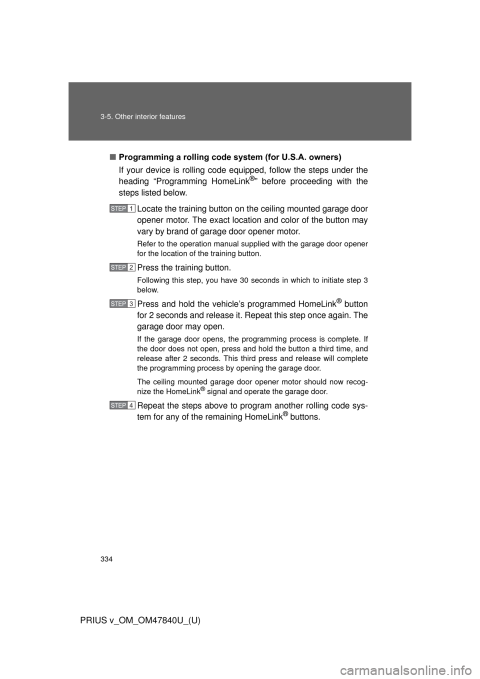 TOYOTA PRIUS V 2014 ZVW40 / 1.G Owners Manual 334 3-5. Other interior features
PRIUS v_OM_OM47840U_(U)
■Programming a rolling code s ystem (for U.S.A. owners)
If your device is rolling code e quipped, follow the steps under the
heading “Progr
