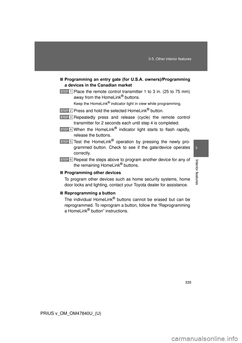 TOYOTA PRIUS V 2014 ZVW40 / 1.G Owners Manual 335
3-5. Other interior features
PRIUS v_OM_OM47840U_(U)
3
Interior features
■
Programming  an  entry  gate  (f or  U.S.A.  owners)/Programming
a devices in the Canadian market
Place the remote cont