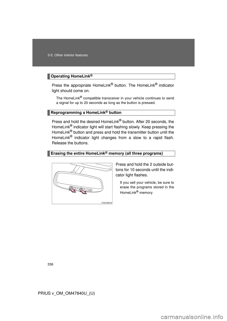 TOYOTA PRIUS V 2014 ZVW40 / 1.G Owners Manual 336 3-5. Other interior features
PRIUS v_OM_OM47840U_(U)
Operating HomeLink®
Press the appropriate HomeLink® button. The HomeLink® indicator
light should come on.
The HomeLink® compatible transcei TOYOTA PRIUS V 2014 ZVW40 / 1.G Owners Manual 336 3-5. Other interior features
PRIUS v_OM_OM47840U_(U)
Operating HomeLink®
Press the appropriate HomeLink® button. The HomeLink® indicator
light should come on.
The HomeLink® compatible transcei