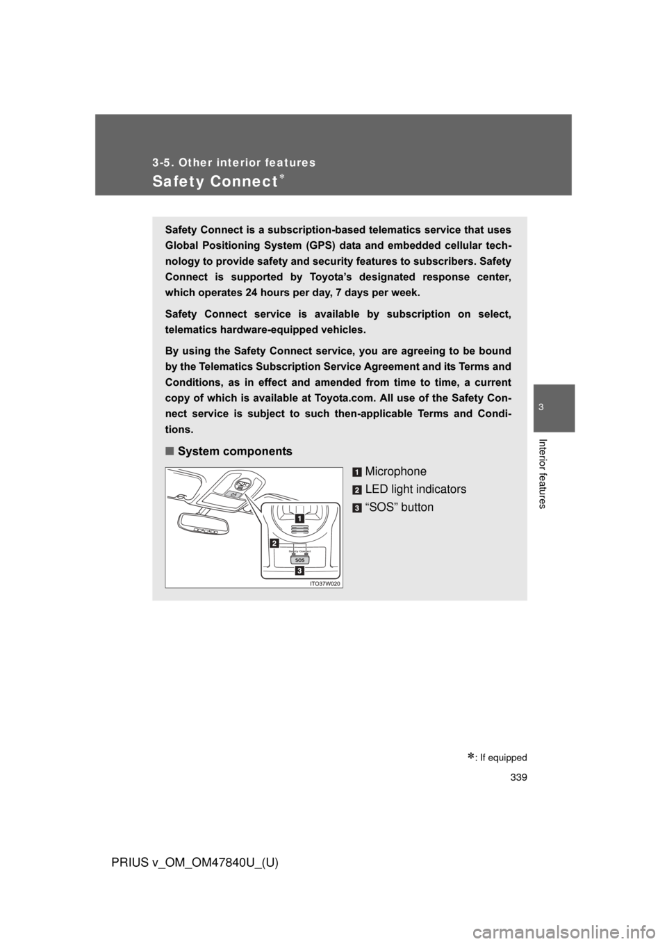 TOYOTA PRIUS V 2014 ZVW40 / 1.G Owners Manual 339
3-5. Other interior features
PRIUS v_OM_OM47840U_(U)
3
Interior features
Safety Connect
: If equipped
Safety Connect is a subscription-based telematics service that uses
Global Positioning TOYOTA PRIUS V 2014 ZVW40 / 1.G Owners Manual 339
3-5. Other interior features
PRIUS v_OM_OM47840U_(U)
3
Interior features
Safety Connect
: If equipped
Safety Connect is a subscription-based telematics service that uses
Global Positioning