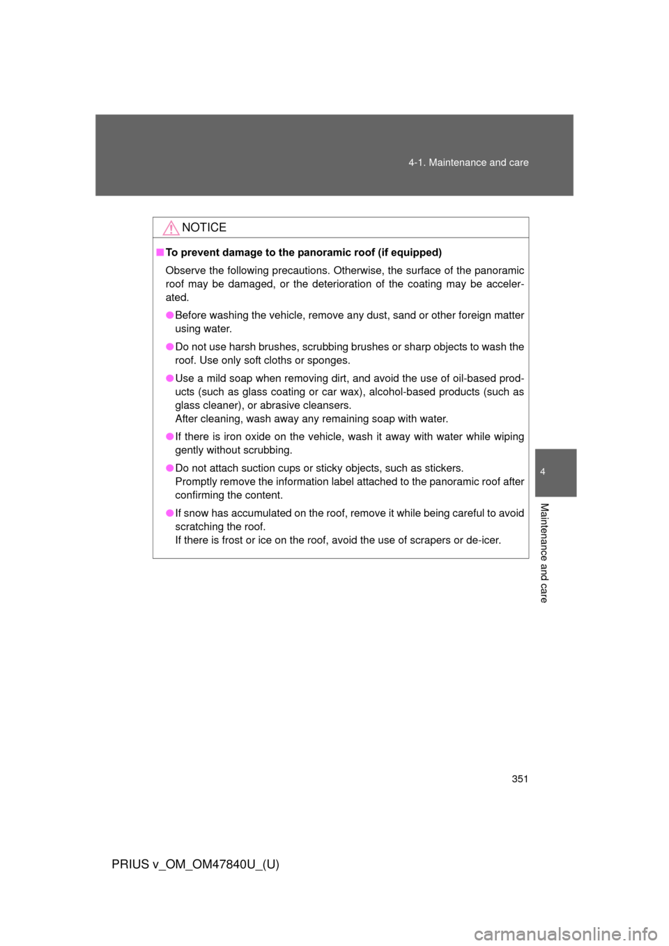 TOYOTA PRIUS V 2014 ZVW40 / 1.G Owners Manual 351
4-1. Maintenance and care
PRIUS v_OM_OM47840U_(U)
4
Maintenance and care
NOTICE
■
To prevent damage to the pa noramic roof (if equipped)
Observe the following precautions. Otherwise, the surface