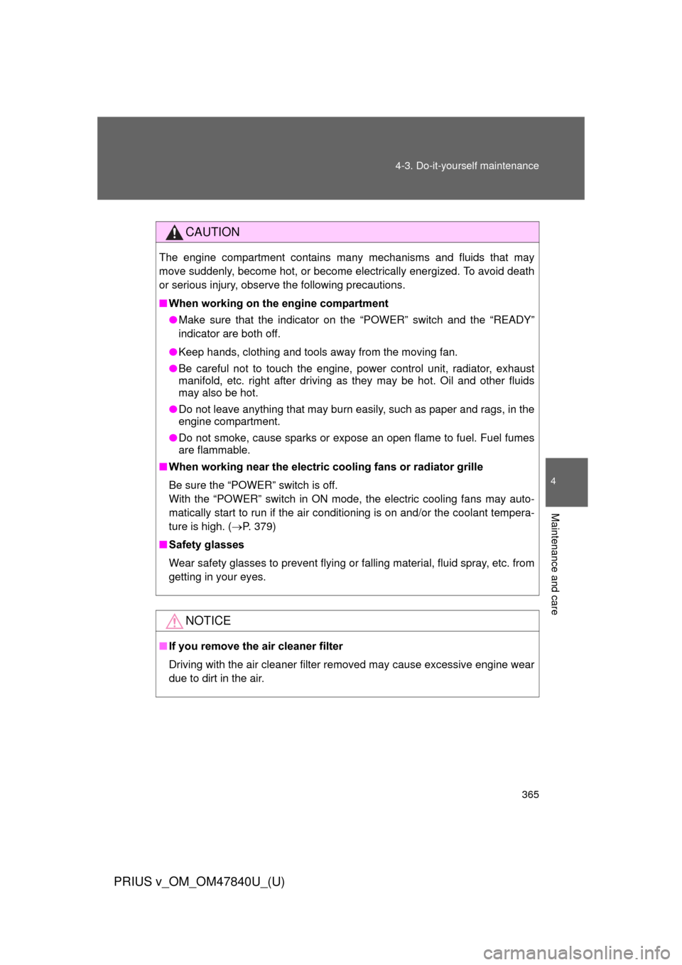 TOYOTA PRIUS V 2014 ZVW40 / 1.G Owners Manual 365
4-3. Do-it-yourself maintenance
PRIUS v_OM_OM47840U_(U)
4
Maintenance and care
CAUTION
The engine compartment contains many mechanisms and fluids that may
move suddenly, become hot, or become elec