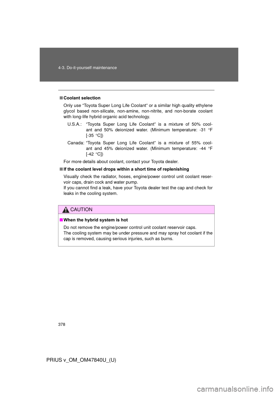 TOYOTA PRIUS V 2014 ZVW40 / 1.G Owners Manual 378 4-3. Do-it-yourself maintenance
PRIUS v_OM_OM47840U_(U)
■Coolant selection
Only use “Toyota Super Long Life Coolant” or a similar high quality ethylene
glycol based non-silicate, non-amine, 