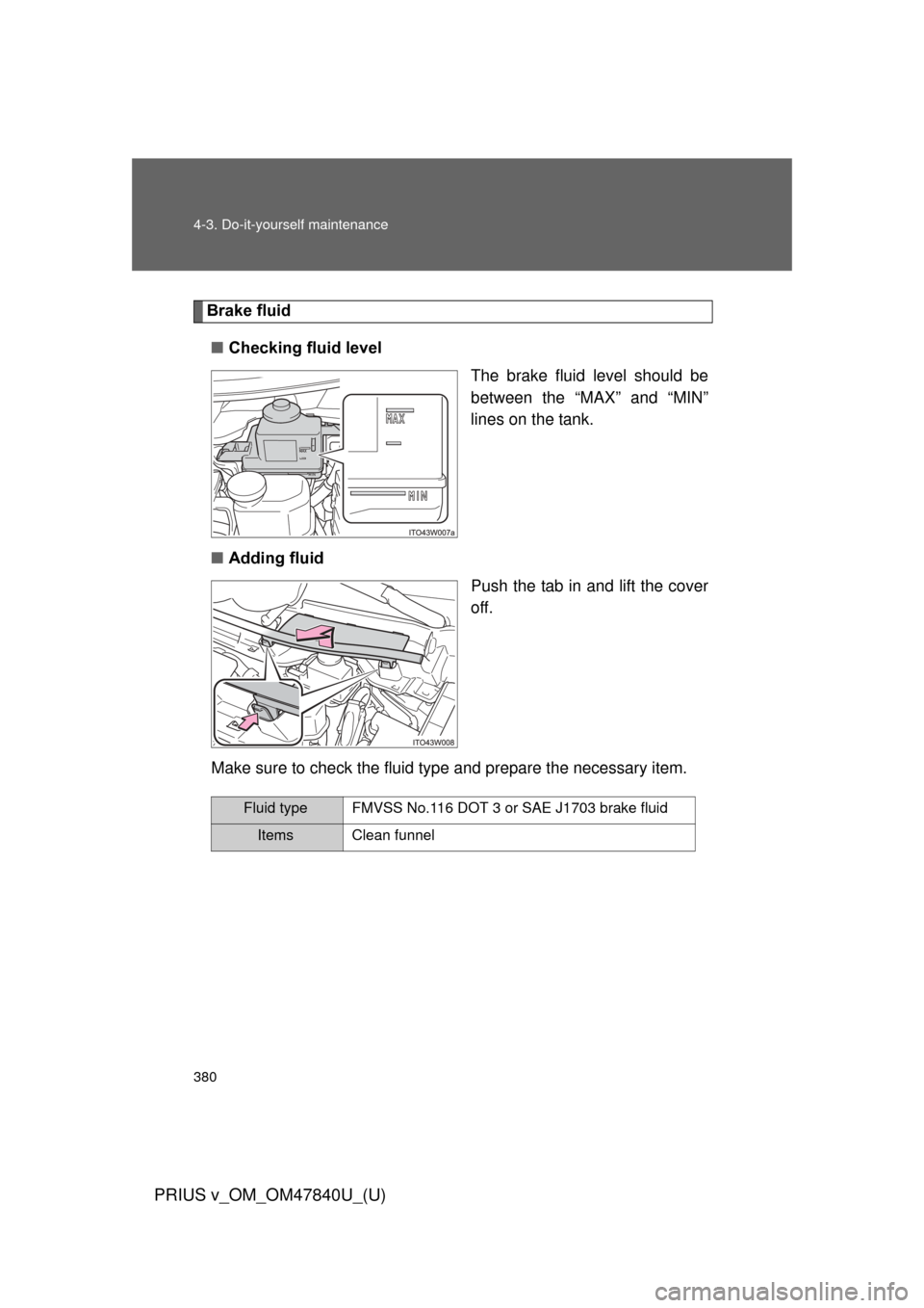 TOYOTA PRIUS V 2014 ZVW40 / 1.G Owners Manual 380 4-3. Do-it-yourself maintenance
PRIUS v_OM_OM47840U_(U)
Brake fluid■ Checking fluid level
The brake fluid level should be
between the “MAX” and “MIN”
lines on the tank.
■ Adding fluid
