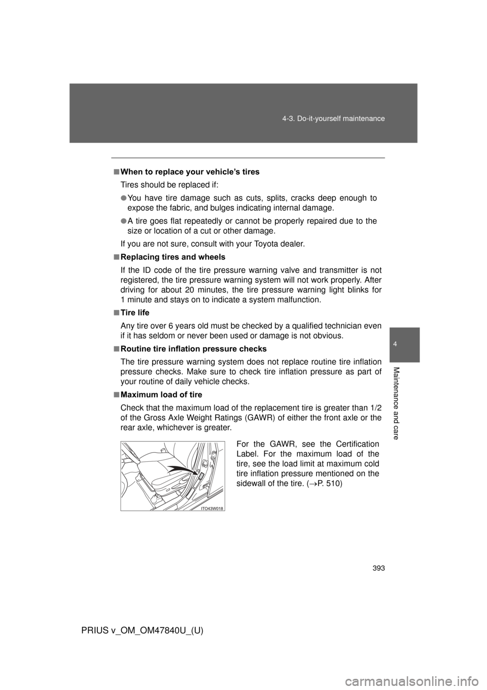 TOYOTA PRIUS V 2014 ZVW40 / 1.G Owners Manual 393
4-3. Do-it-yourself maintenance
PRIUS v_OM_OM47840U_(U)
4
Maintenance and care
■When to replace your vehicle’s tires
Tires should be replaced if:
●You have tire damage such as cuts, splits, 