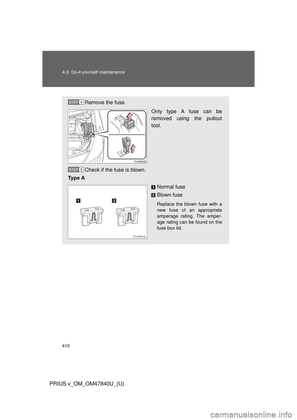 TOYOTA PRIUS V 2014 ZVW40 / 1.G Owners Manual 410 4-3. Do-it-yourself maintenance
PRIUS v_OM_OM47840U_(U)
Remove the fuse.Only type A fuse can be
removed using the pullout
tool.
Check if the fuse is blown.
Ty p e A
Normal fuse
Blown fuse
Replac TOYOTA PRIUS V 2014 ZVW40 / 1.G Owners Manual 410 4-3. Do-it-yourself maintenance
PRIUS v_OM_OM47840U_(U)
Remove the fuse.Only type A fuse can be
removed using the pullout
tool.
Check if the fuse is blown.
Ty p e A
Normal fuse
Blown fuse
Replac