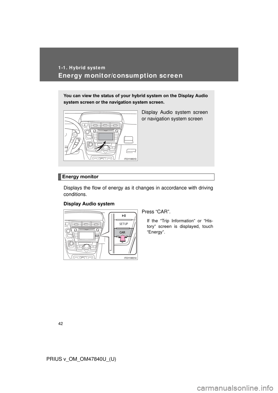 TOYOTA PRIUS V 2014 ZVW40 / 1.G Owners Manual 42
1-1. Hybrid system
PRIUS v_OM_OM47840U_(U)
Energy monitor/consumption screen
Energy monitorDisplays the flow of energy as it changes in accordance with driving
conditions.
Display Audio system Pres