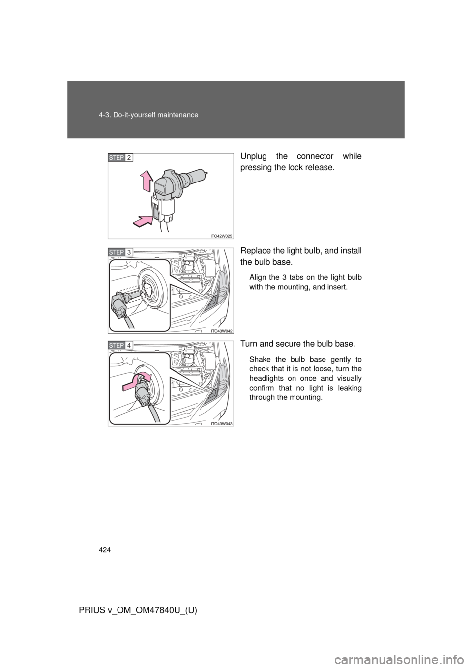 TOYOTA PRIUS V 2014 ZVW40 / 1.G Owners Manual 424 4-3. Do-it-yourself maintenance
PRIUS v_OM_OM47840U_(U)
Unplug the connector while
pressing the lock release.
Replace the light bulb, and install
the bulb base.
Align the 3 tabs on the light bulb
