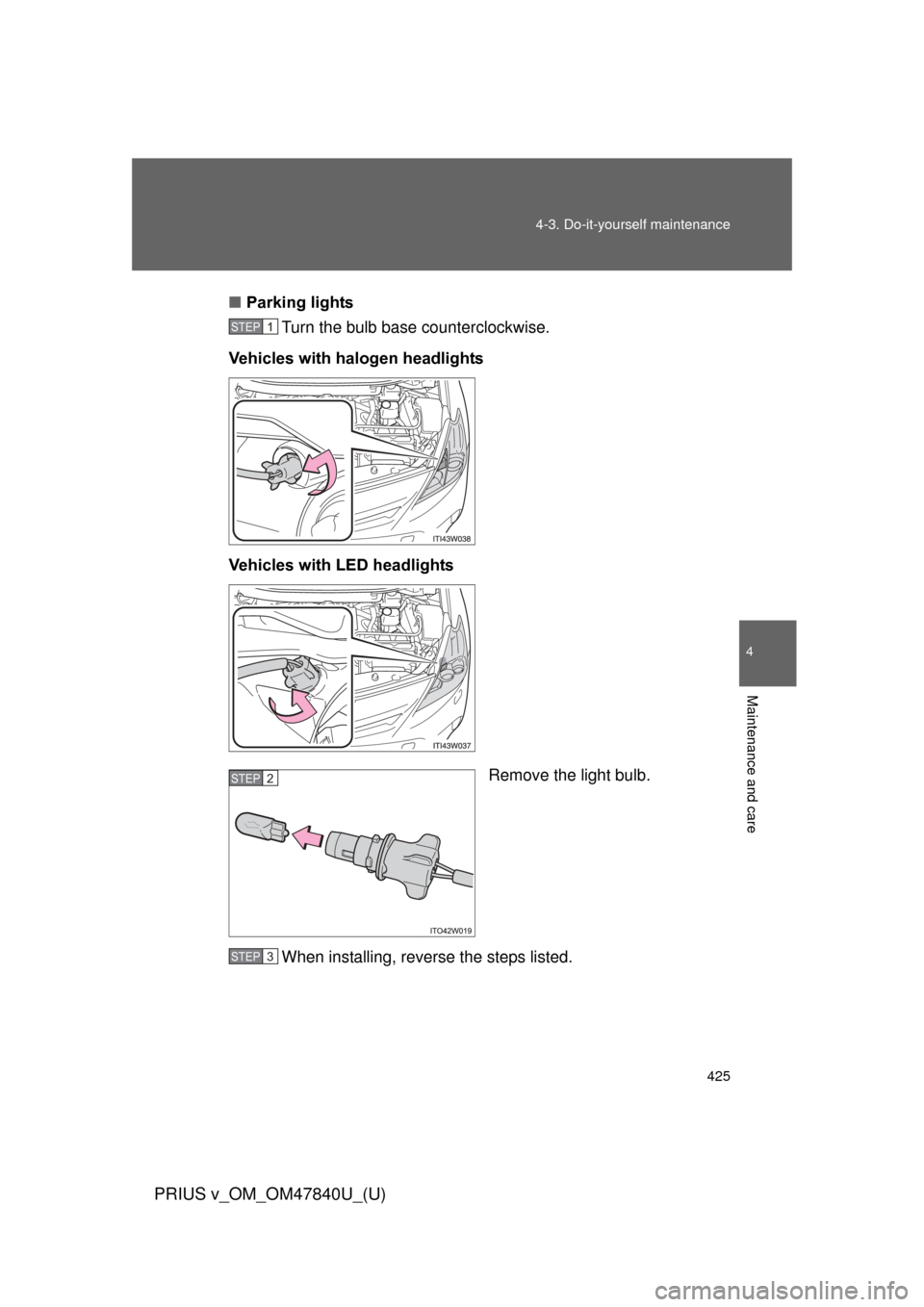 TOYOTA PRIUS V 2014 ZVW40 / 1.G User Guide 425
4-3. Do-it-yourself maintenance
PRIUS v_OM_OM47840U_(U)
4
Maintenance and care
■
Parking lights
Turn the bulb base counterclockwise.
Vehicles with halogen headlights
Vehicles with LED headlights