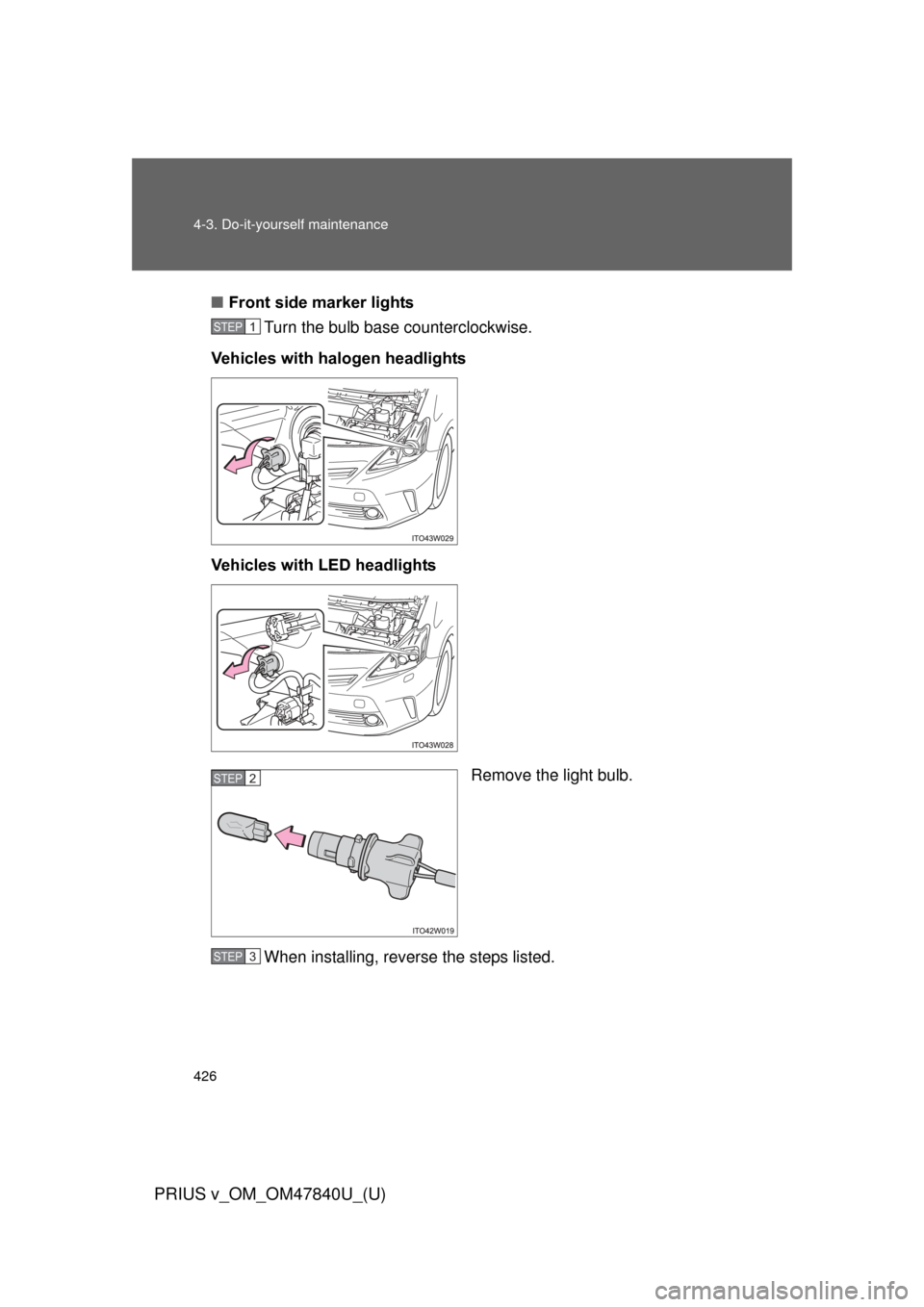 TOYOTA PRIUS V 2014 ZVW40 / 1.G User Guide 426 4-3. Do-it-yourself maintenance
PRIUS v_OM_OM47840U_(U)
■Front side marker lights
Turn the bulb base counterclockwise.
Vehicles with halogen headlights
Vehicles with LED headlights
Remove the li