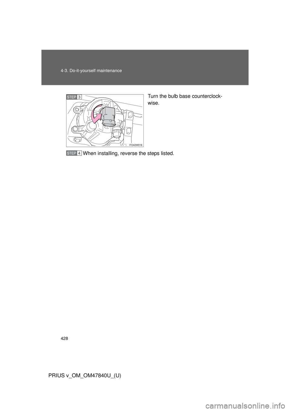 TOYOTA PRIUS V 2014 ZVW40 / 1.G User Guide 428 4-3. Do-it-yourself maintenance
PRIUS v_OM_OM47840U_(U)
Turn the bulb base counterclock-
wise.
When installing, reverse the steps listed.STEP 3 
STEP 4  