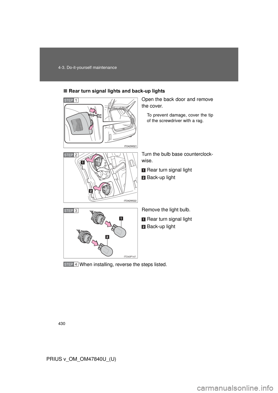 TOYOTA PRIUS V 2014 ZVW40 / 1.G User Guide 430 4-3. Do-it-yourself maintenance
PRIUS v_OM_OM47840U_(U)
■Rear turn signal lights and back-up lights
Open the back door and remove
the cover.
To prevent damage, cover the tip
of the screwdriver w