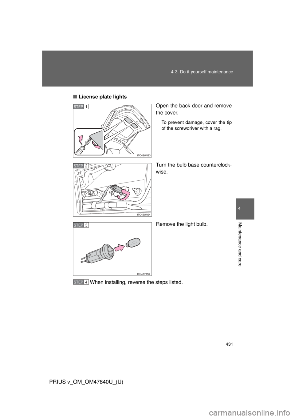 TOYOTA PRIUS V 2014 ZVW40 / 1.G User Guide 431
4-3. Do-it-yourself maintenance
PRIUS v_OM_OM47840U_(U)
4
Maintenance and care
■
License plate lights
Open the back door and remove
the cover.
To prevent damage, cover the tip
of the screwdriver