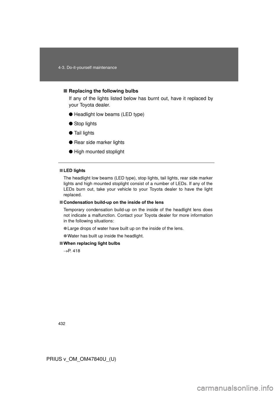 TOYOTA PRIUS V 2014 ZVW40 / 1.G User Guide 432 4-3. Do-it-yourself maintenance
PRIUS v_OM_OM47840U_(U)
■Replacing the following bulbs
If any of the lights listed below  has burnt out, have it replaced by
your Toyota dealer.
● Headlight low