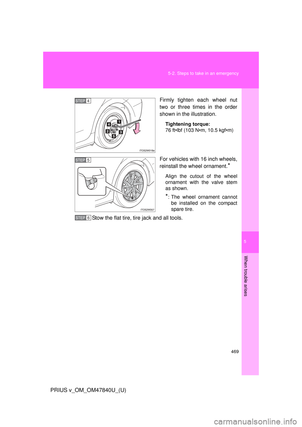 TOYOTA PRIUS V 2014 ZVW40 / 1.G Owners Manual 5
When trouble arises
469
5-2. Steps to take in an emergency
PRIUS v_OM_OM47840U_(U)
Firmly tighten each wheel nut
two or three times in the order
shown in the illustration.
Tightening torque:
76 ft