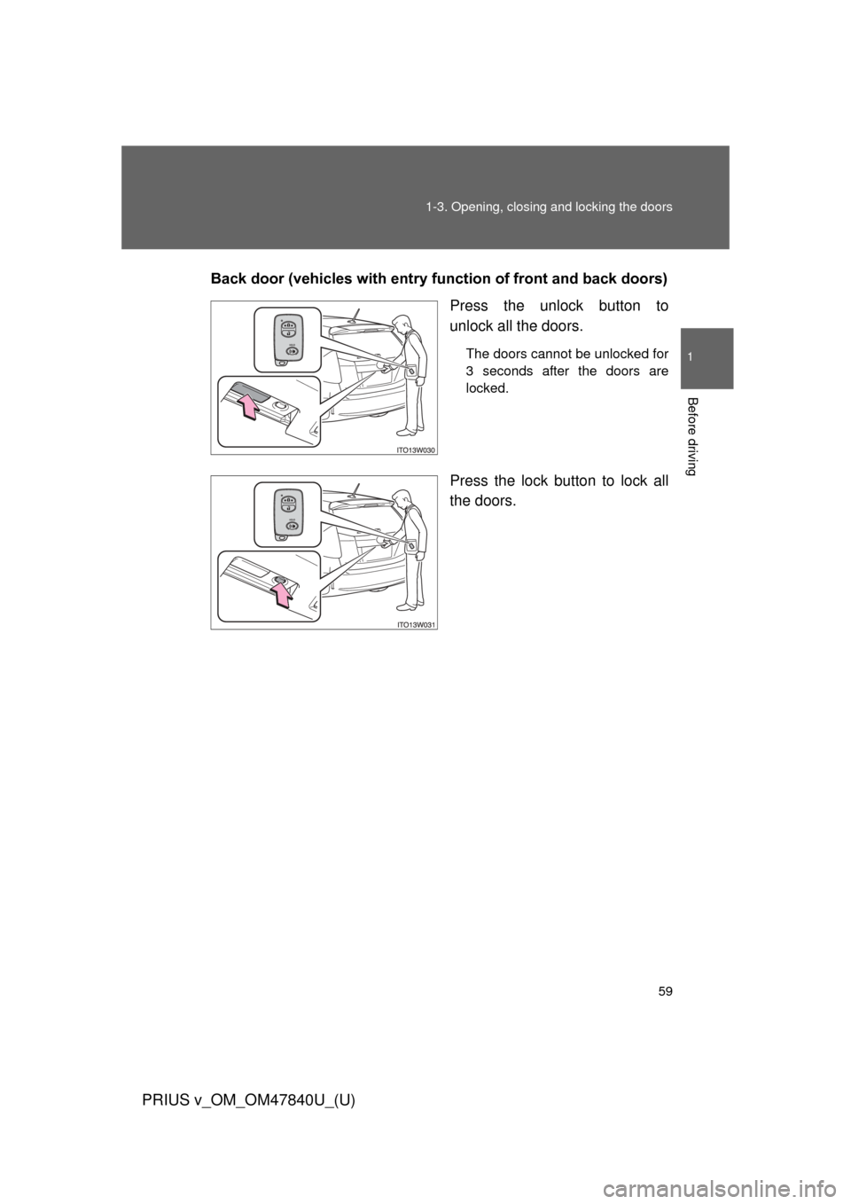 TOYOTA PRIUS V 2014 ZVW40 / 1.G Workshop Manual 59
1-3. Opening, closing and locking the doors
1
Before driving
PRIUS v_OM_OM47840U_(U)
Back door (vehicles with entry function of front and back doors)
Press the unlock button to
unlock all the doors