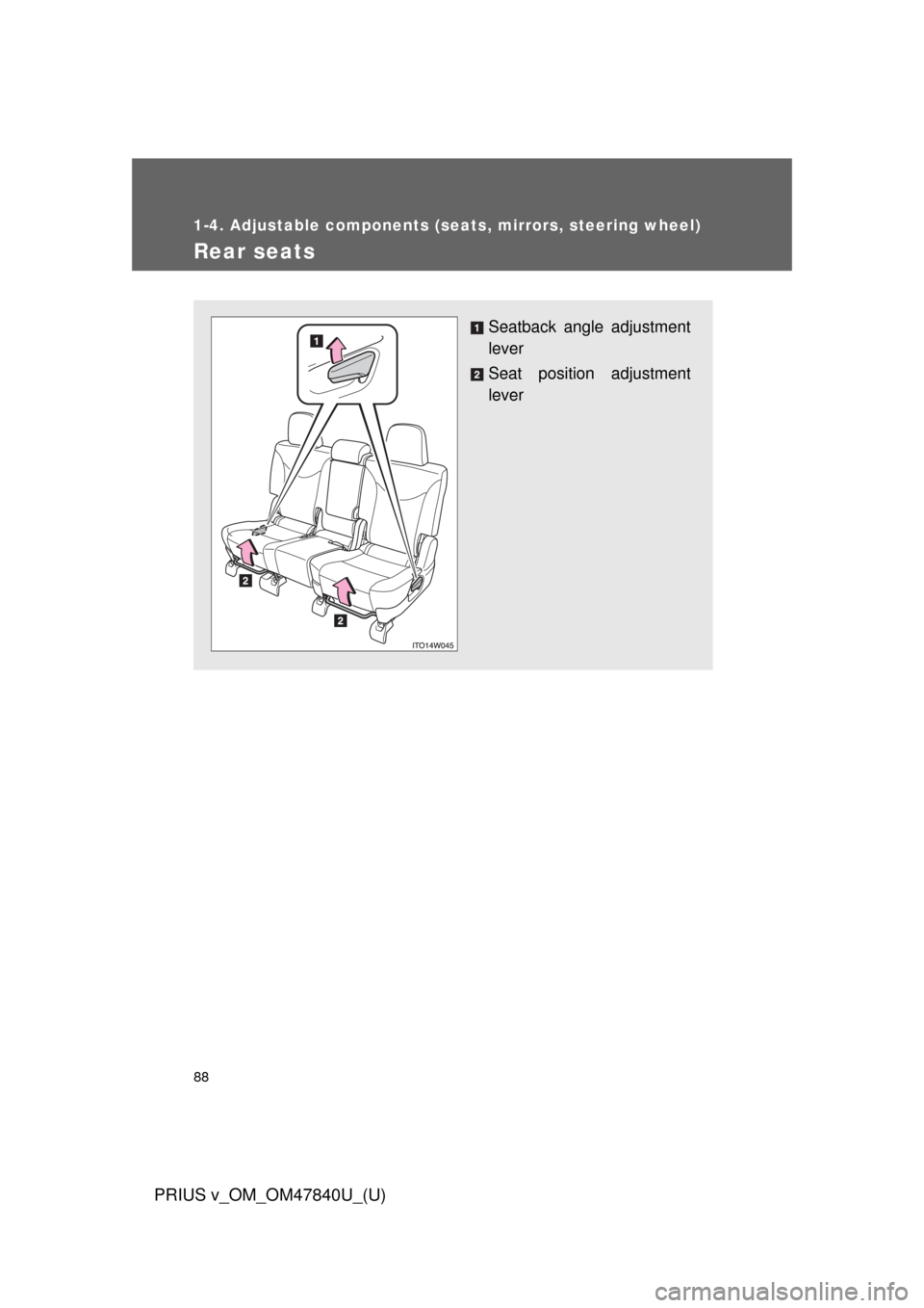 TOYOTA PRIUS V 2014 ZVW40 / 1.G Manual Online 88
1-4. Adjustable components (seats, mirrors, steering wheel)
PRIUS v_OM_OM47840U_(U)
Rear seats
Seatback angle adjustment
lever
Seat position adjustment
lever 