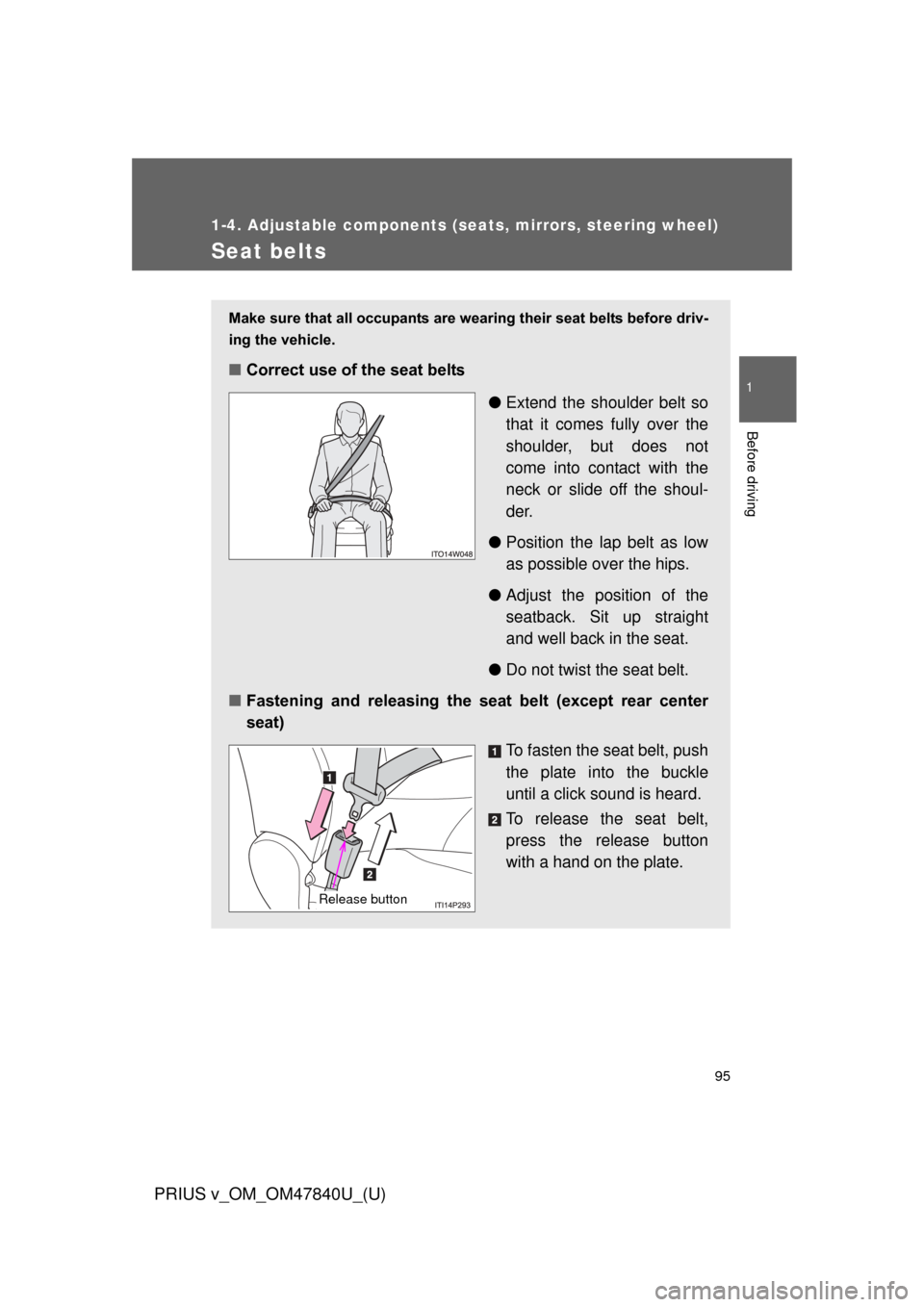 TOYOTA PRIUS V 2014 ZVW40 / 1.G Owners Manual 95
1
1-4. Adjustable components (seats, mirrors, steering wheel)
Before driving
PRIUS v_OM_OM47840U_(U)
Seat belts
Make sure that all occupants are wearing their seat belts before driv-
ing the vehicl