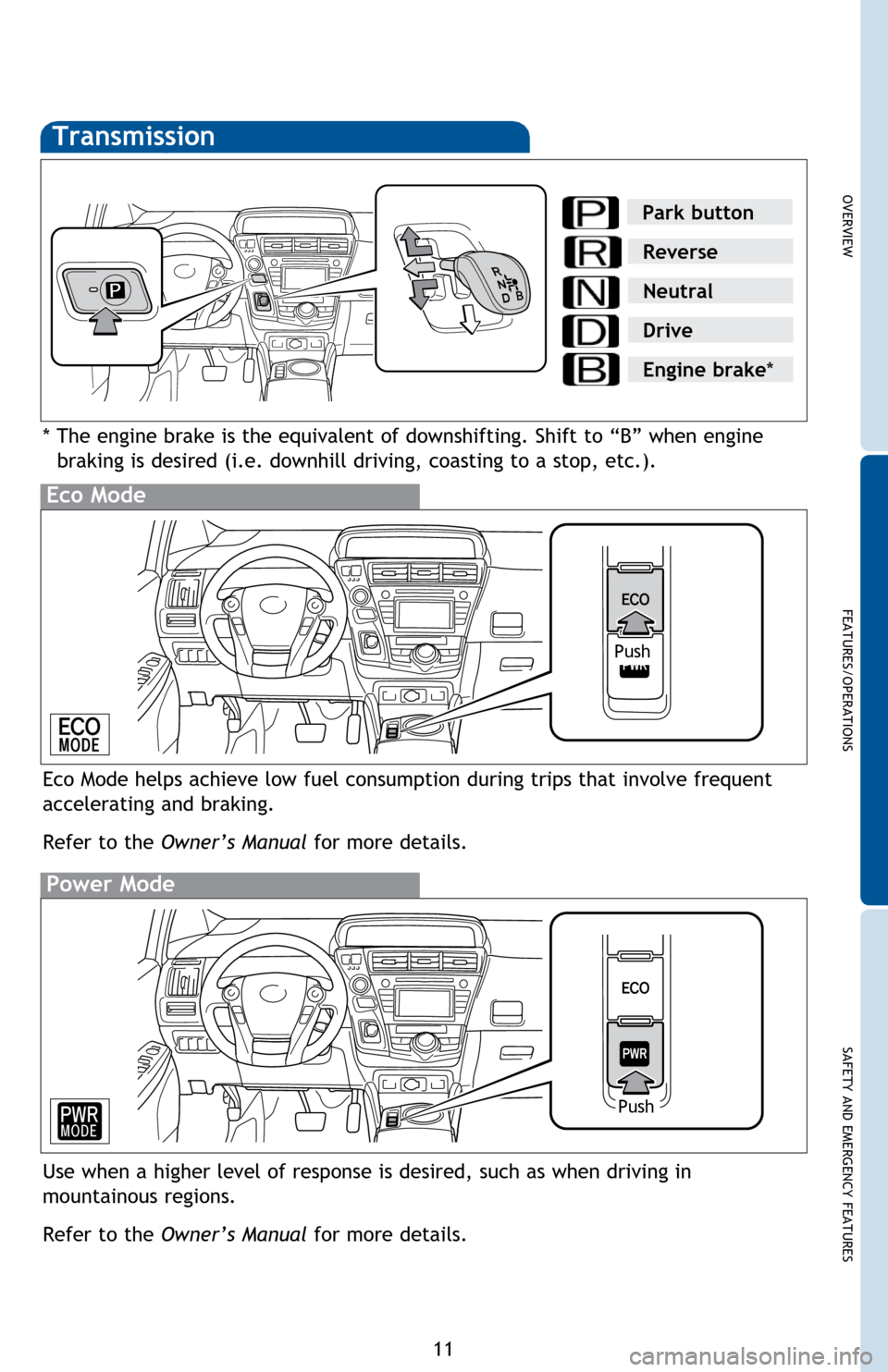 TOYOTA PRIUS V 2014 ZVW40 / 1.G Quick Reference Guide OVERVIEW
FEATURES/OPERATIONS
SAFETY AND EMERGENCY FEATURES
11
Transmission
* The engine brake is the equivalent of downshifting. Shift to “B” when engine braking is desired (i.e. downhill driving,