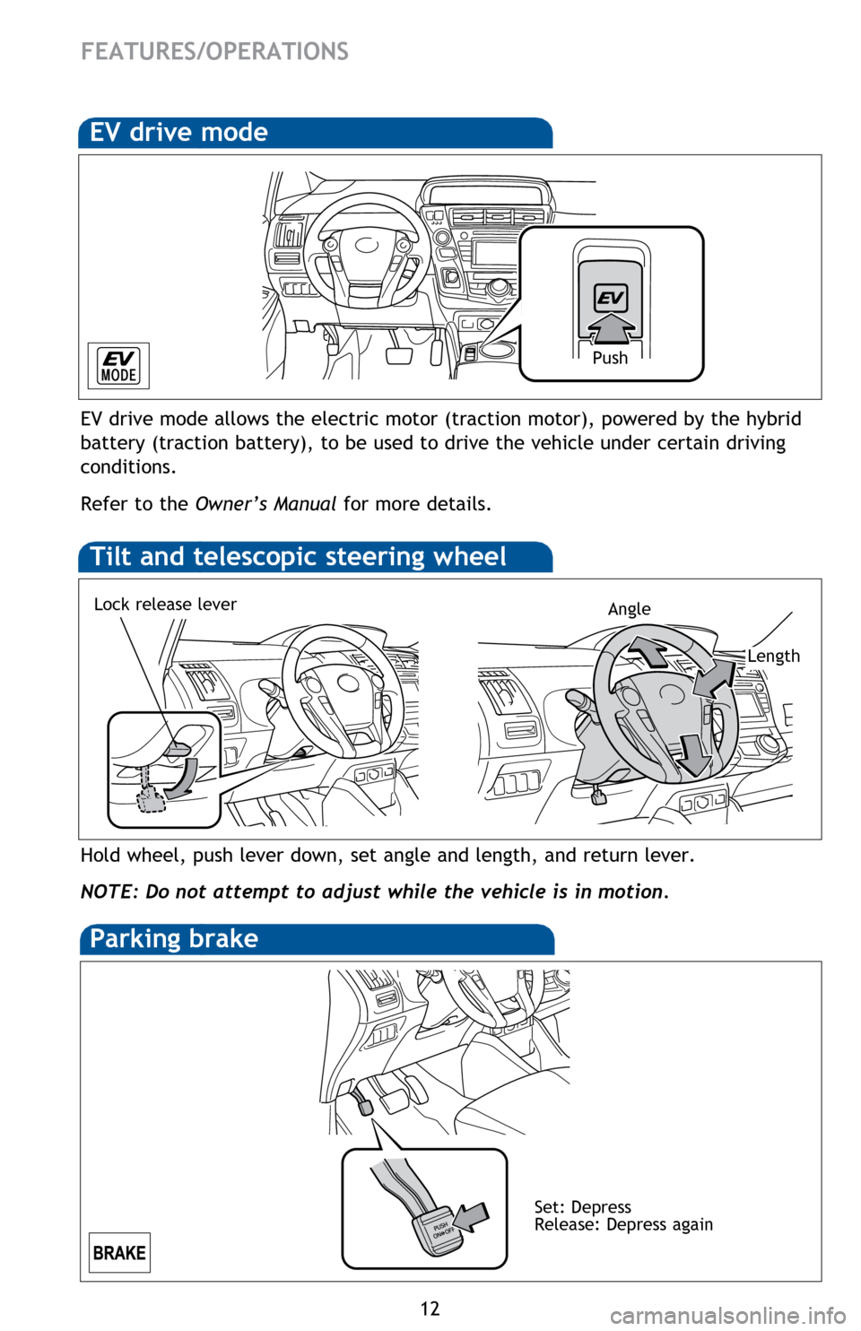 TOYOTA PRIUS V 2014 ZVW40 / 1.G Quick Reference Guide 12
FEATURES/OPERATIONS
Hold wheel, push lever down, set angle and length, and return lever.
NOTE: Do not attempt to adjust while the vehicle is in motion.
Tilt and telescopic steering wheel
EV drive m