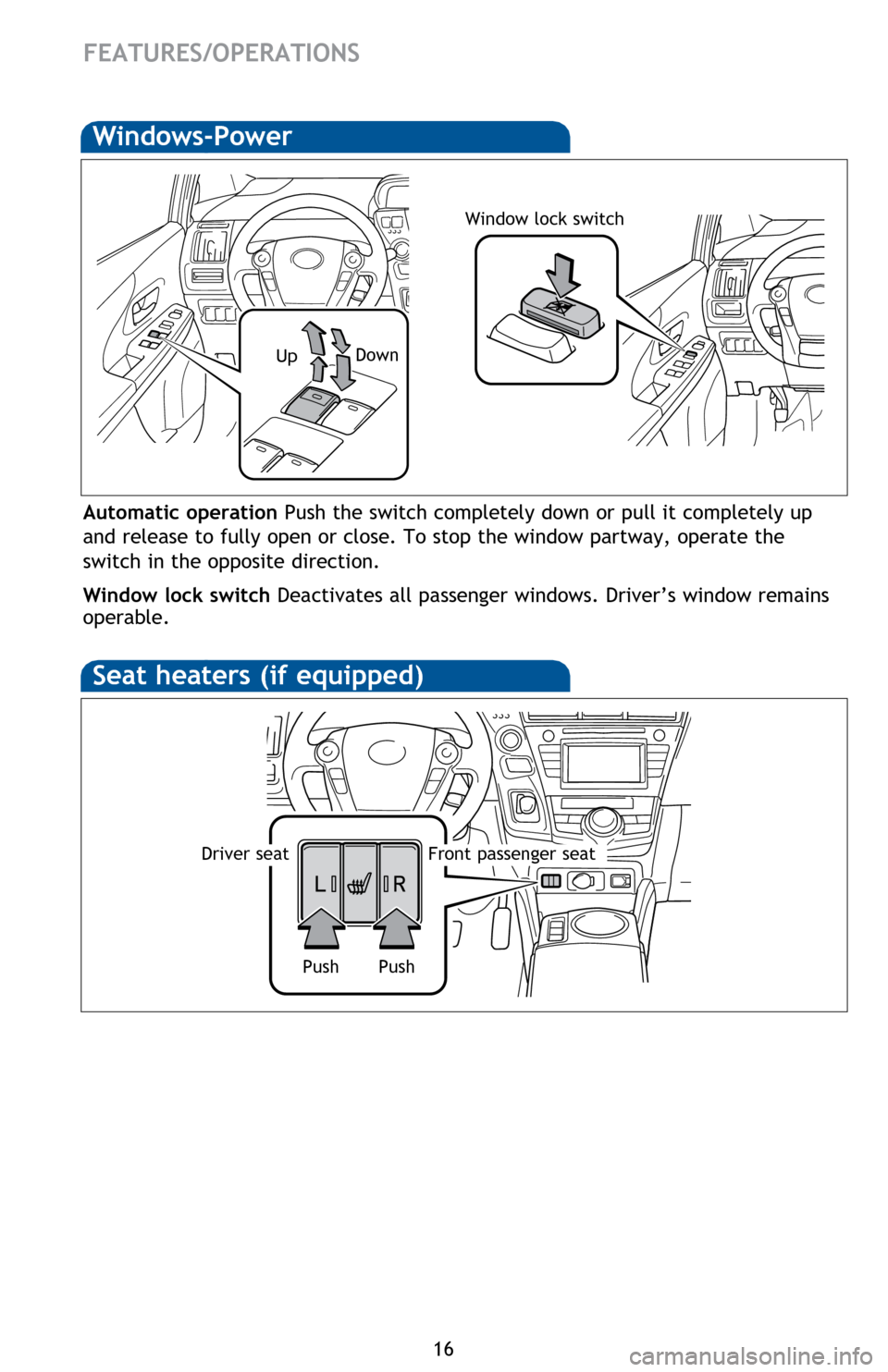 TOYOTA PRIUS V 2014 ZVW40 / 1.G Quick Reference Guide 16
FEATURES/OPERATIONS
Seat heaters (if equipped)
Push
Push
Driver seatFront passenger seat
Windows-Power
Up Down
Window lock switch
Automatic operation 
Push the switch completely down or pull it com