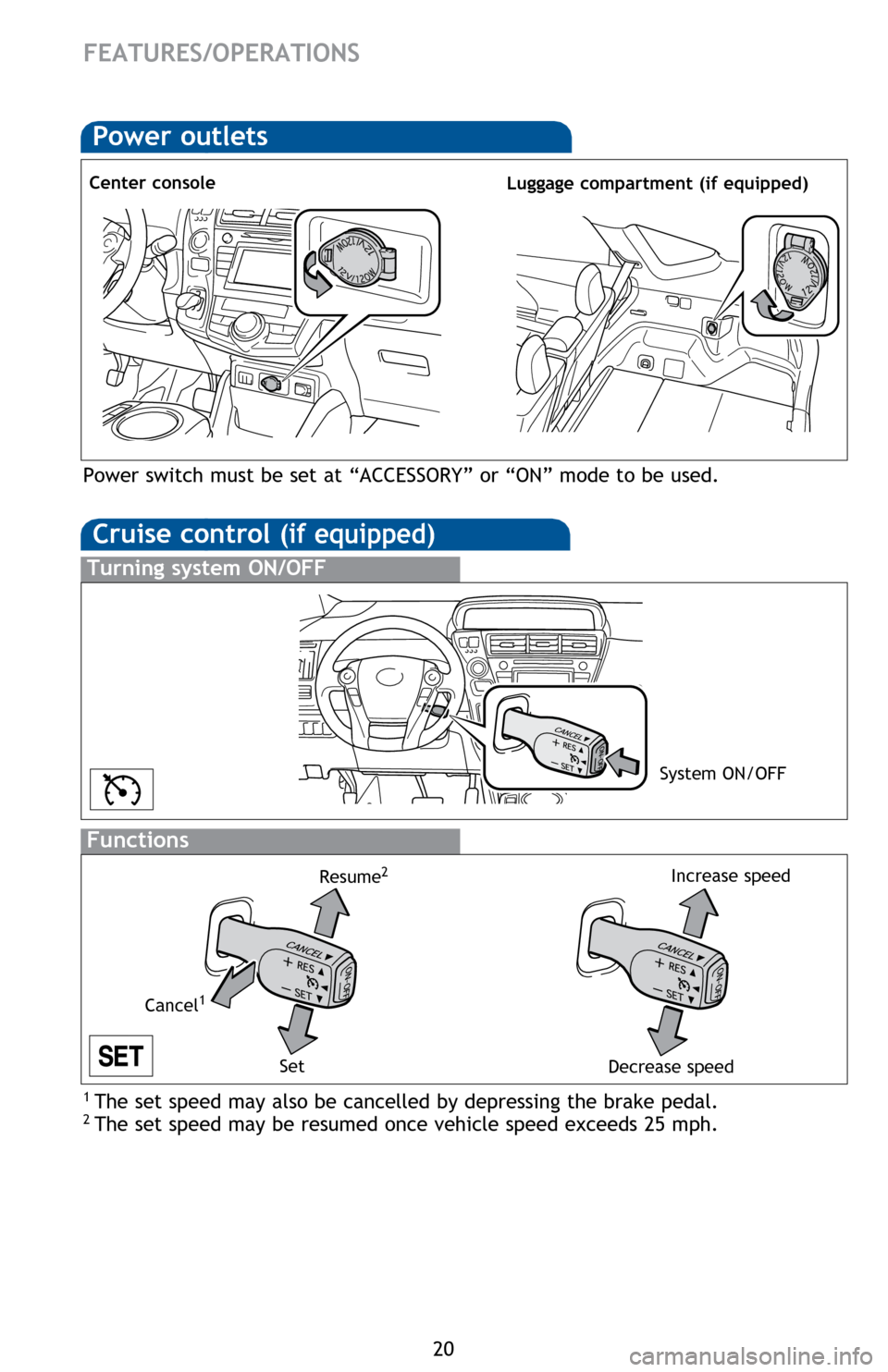 TOYOTA PRIUS V 2014 ZVW40 / 1.G Quick Reference Guide 20
Cruise control (if equipped)
1  The set speed may also be cancelled by depressing the brake pedal.2 The set speed may be resumed once vehicle speed exceeds 25 mph.
Turning system ON/OFF
Functions
S