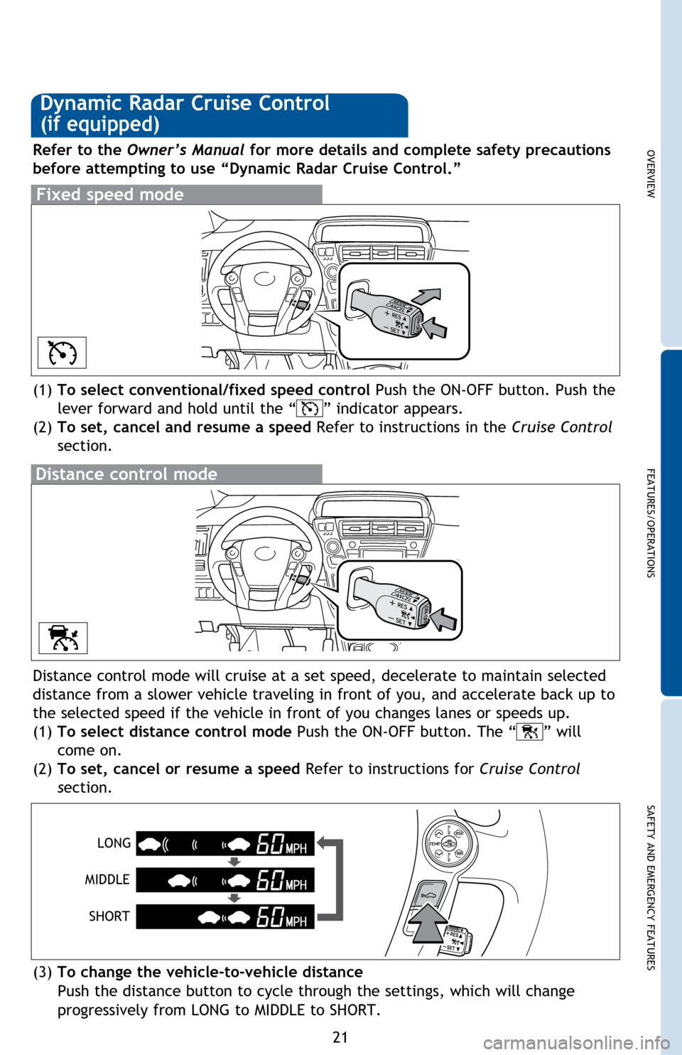 TOYOTA PRIUS V 2014 ZVW40 / 1.G Quick Reference Guide OVERVIEW
FEATURES/OPERATIONS
SAFETY AND EMERGENCY FEATURES
21
Distance control mode will cruise at a set speed, decelerate to maintain selected 
distance from a slower vehicle traveling in front of yo