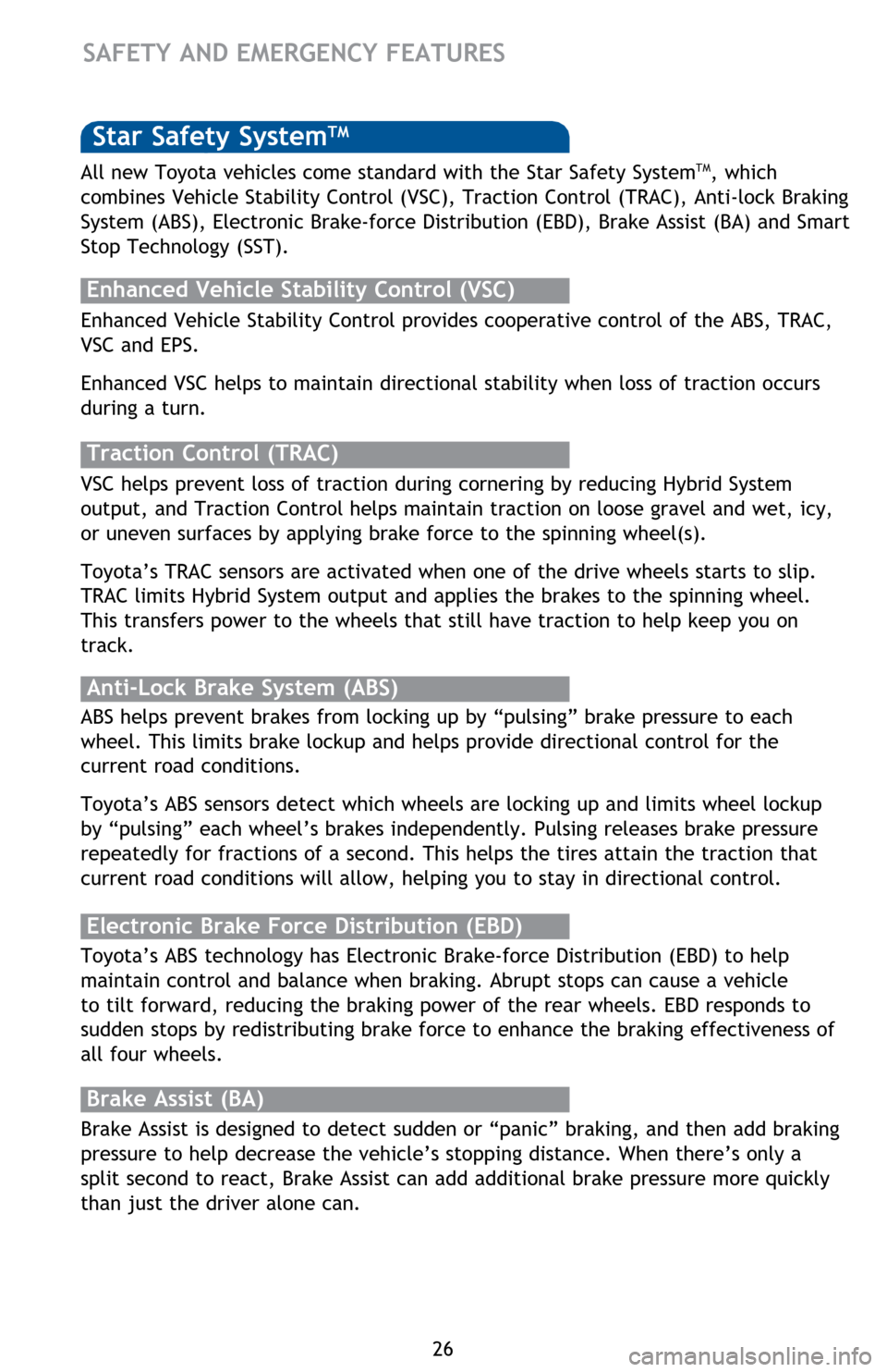 TOYOTA PRIUS V 2014 ZVW40 / 1.G Quick Reference Guide 26
SAFETY AND EMERGENCY FEATURES 
Star Safety SystemTM
Enhanced Vehicle Stability Control provides cooperative control of the ABS, TRAC, 
VSC and EPS.
Enhanced VSC helps to maintain directional stabil
