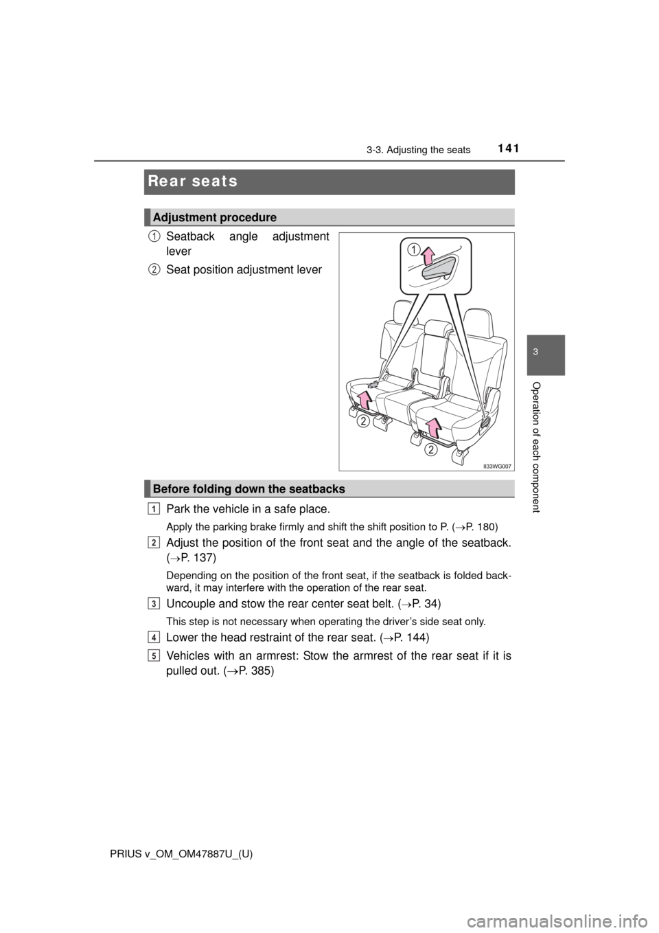 TOYOTA PRIUS V 2015 ZVW40 / 1.G Owners Manual 141
PRIUS v_OM_OM47887U_(U)
3-3. Adjusting the seats
3
Operation of each component
Rear seats
Seatback angle adjustment
lever
Seat position adjustment lever
Park the vehicle in a safe place.
Apply the TOYOTA PRIUS V 2015 ZVW40 / 1.G Owners Manual 141
PRIUS v_OM_OM47887U_(U)
3-3. Adjusting the seats
3
Operation of each component
Rear seats
Seatback angle adjustment
lever
Seat position adjustment lever
Park the vehicle in a safe place.
Apply the
