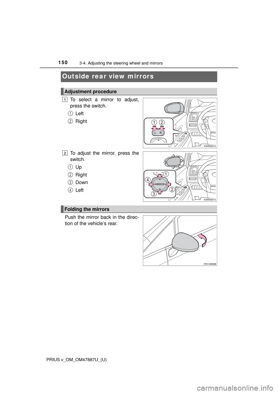 TOYOTA PRIUS V 2015 ZVW40 / 1.G Owners Manual 1503-4. Adjusting the steering wheel and mirrors
PRIUS v_OM_OM47887U_(U)
Outside rear view mirrors
To select a mirror to adjust,
press the switch.Left
Right
To adjust the mirror, press the
switch. Up
