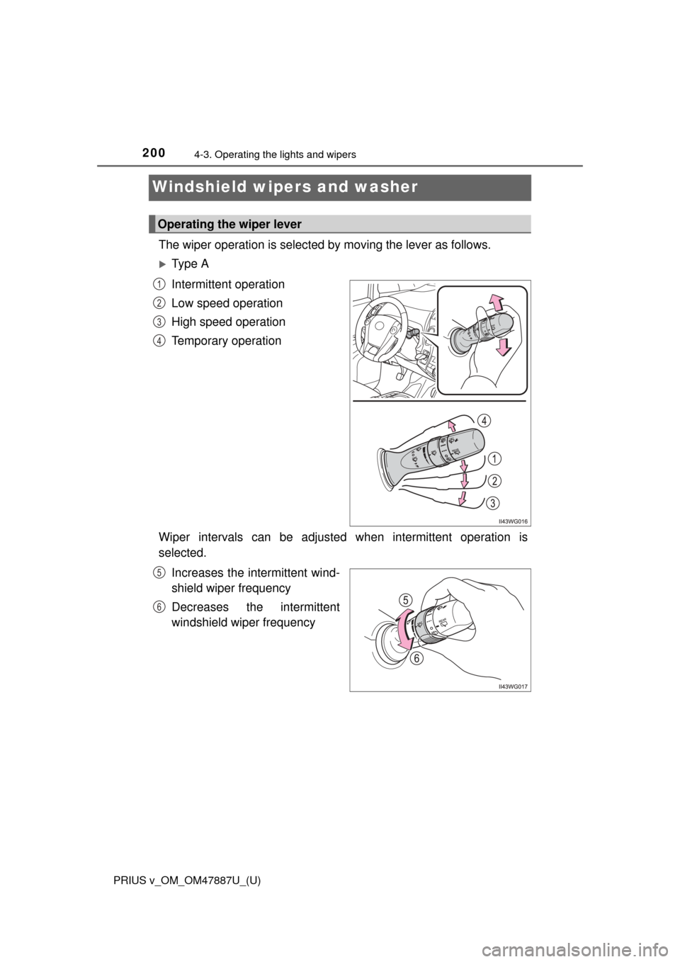 TOYOTA PRIUS V 2015 ZVW40 / 1.G Owners Manual 200
PRIUS v_OM_OM47887U_(U)
4-3. Operating the lights and wipers
Windshield wipers and washer
The wiper operation is selected by moving the lever as follows.
Ty p e  A
Intermittent operation
Low sp