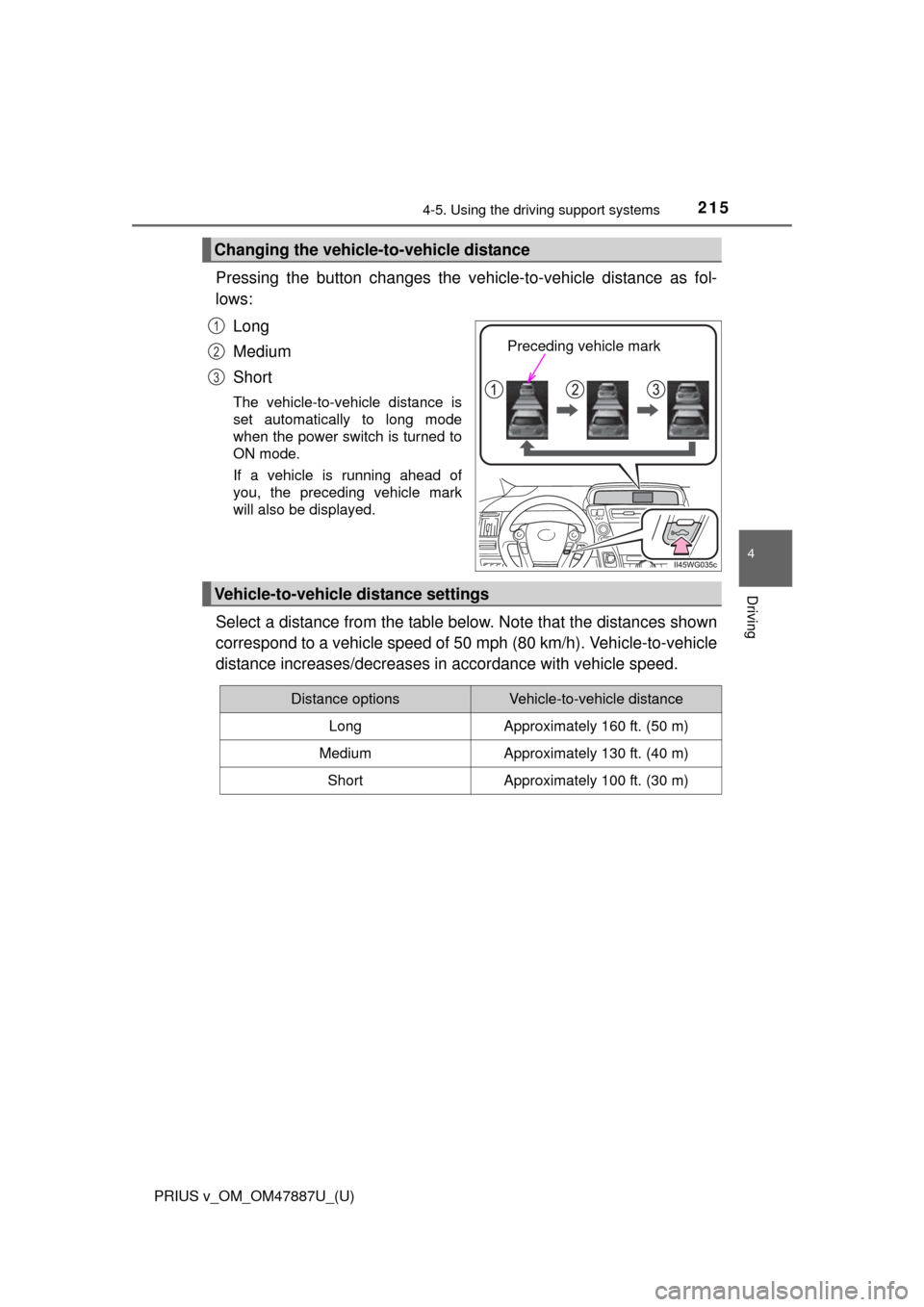TOYOTA PRIUS V 2015 ZVW40 / 1.G Owners Manual PRIUS v_OM_OM47887U_(U)
2154-5. Using the driving support systems
4
Driving
Pressing the button changes the vehi cle-to-vehicle distance as fol-
lows:
Long
Medium
Short
The vehicle-to-vehicle distance