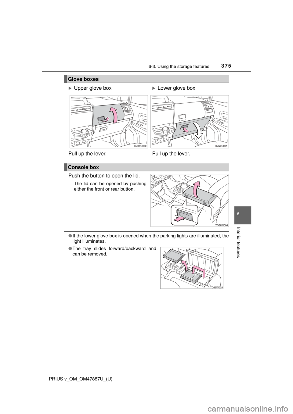 TOYOTA PRIUS V 2015 ZVW40 / 1.G Owners Manual PRIUS v_OM_OM47887U_(U)
3756-3. Using the storage features
6
Interior features
Push the button to open the lid.
The lid can be opened by pushing
either the front or rear button.
●If the lower glove 