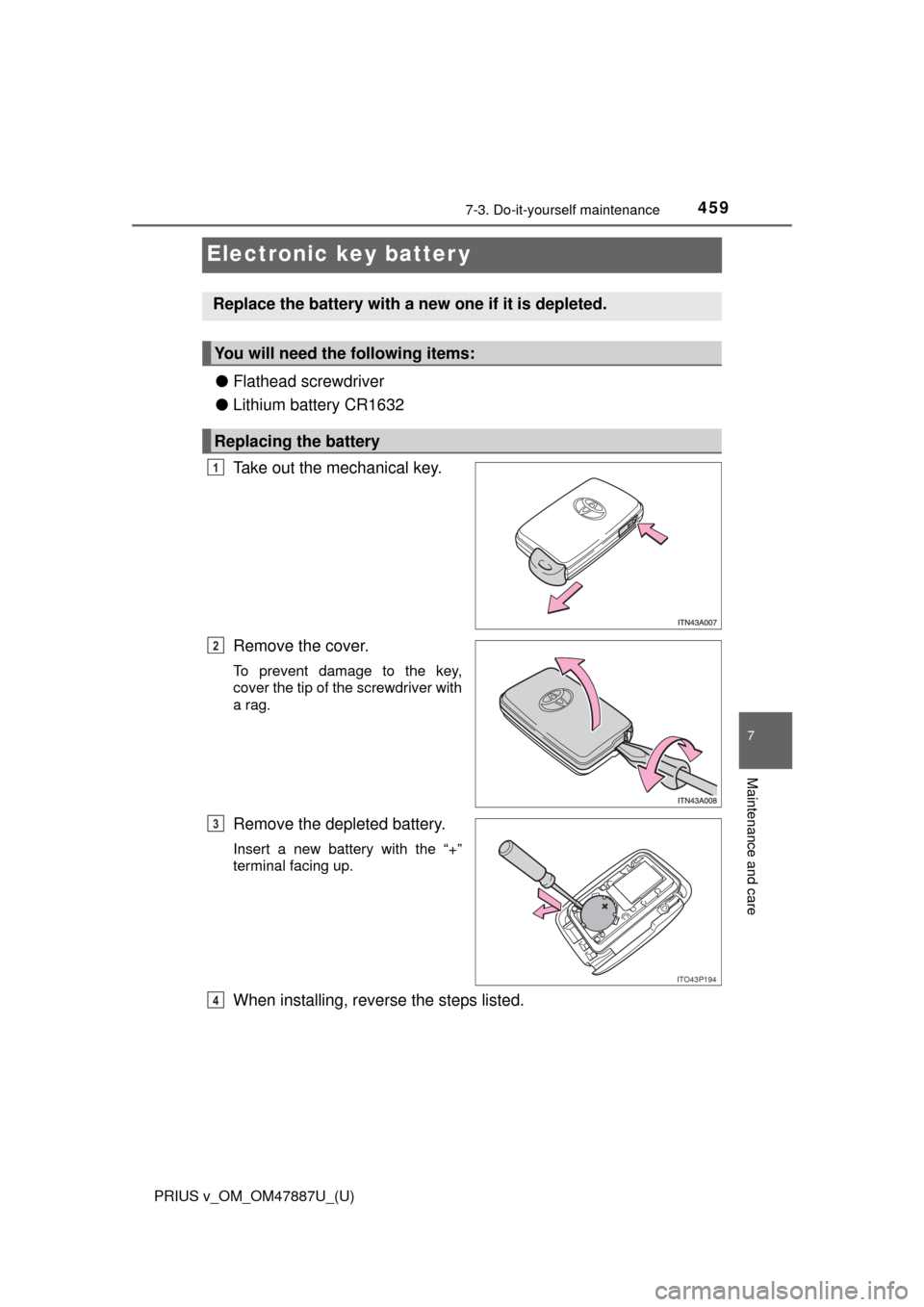 TOYOTA PRIUS V 2015 ZVW40 / 1.G Owners Manual 459
PRIUS v_OM_OM47887U_(U)
7-3. Do-it-yourself maintenance
7
Maintenance and care
Electronic key batter y
●Flathead screwdriver
● Lithium battery CR1632
Take out the mechanical key.
Remove the co TOYOTA PRIUS V 2015 ZVW40 / 1.G Owners Manual 459
PRIUS v_OM_OM47887U_(U)
7-3. Do-it-yourself maintenance
7
Maintenance and care
Electronic key batter y
●Flathead screwdriver
● Lithium battery CR1632
Take out the mechanical key.
Remove the co
