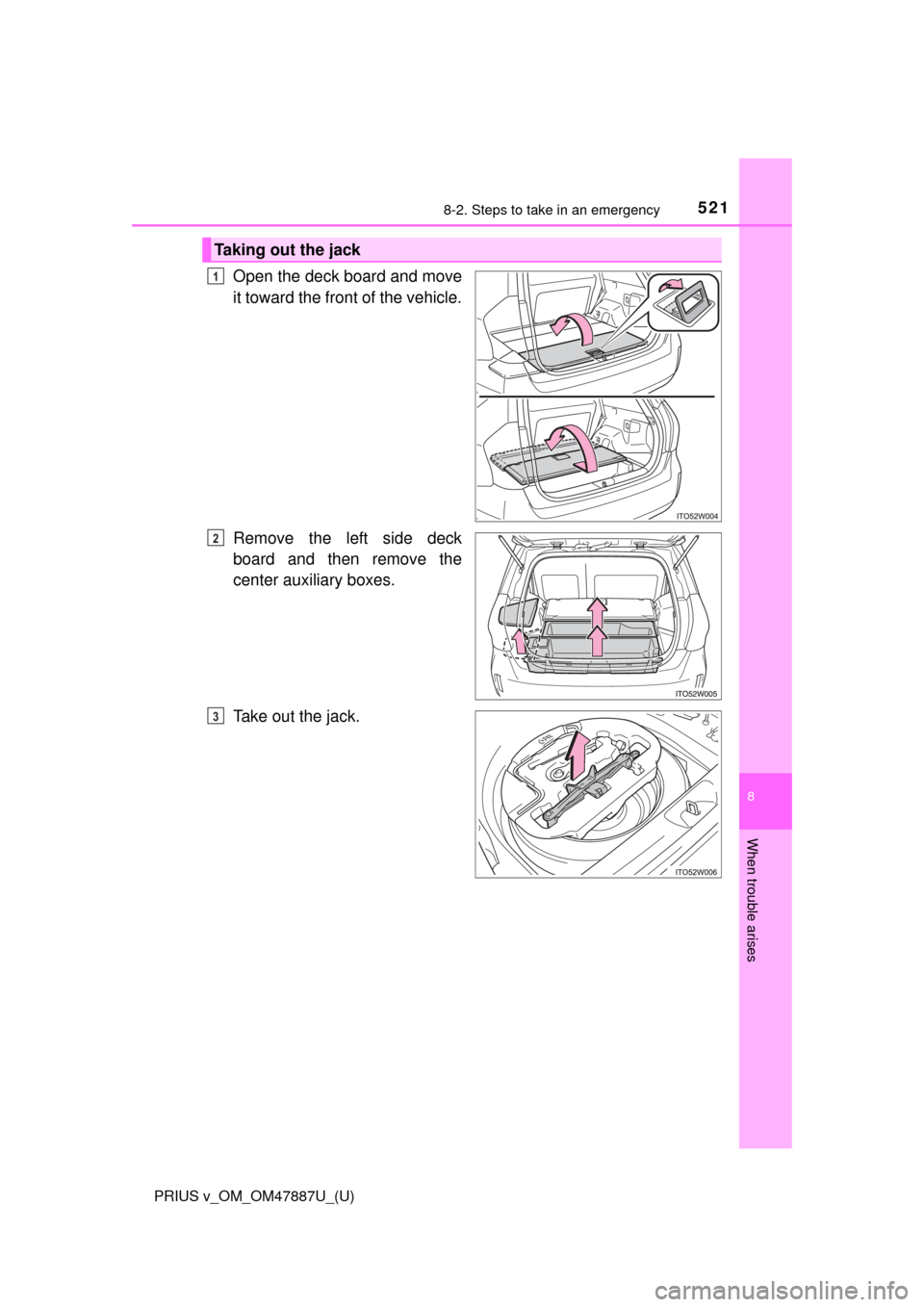 TOYOTA PRIUS V 2015 ZVW40 / 1.G Owners Manual 5218-2. Steps to take in an emergency
PRIUS v_OM_OM47887U_(U)
8
When trouble arises
Open the deck board and move
it toward the front of the vehicle.
Remove the left side deck
board and then remove the