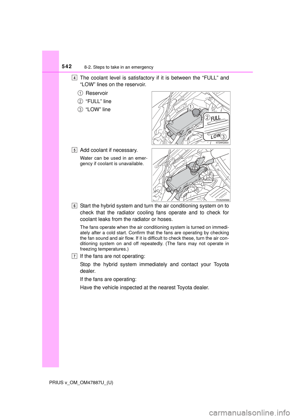TOYOTA PRIUS V 2015 ZVW40 / 1.G Owners Manual 5428-2. Steps to take in an emergency
PRIUS v_OM_OM47887U_(U)
The coolant level is satisfactory if it is between the “FULL” and
“LOW” lines on the reservoir.
Reservoir
“FULL” line
“LOW