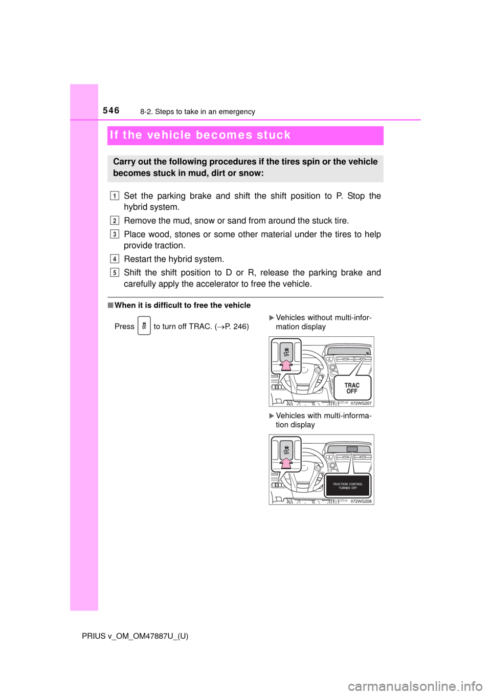 TOYOTA PRIUS V 2015 ZVW40 / 1.G Owners Manual 546
PRIUS v_OM_OM47887U_(U)
8-2. Steps to take in an emergency
If the vehicle becomes stuck
Set the parking brake and shift the shift position to P. Stop the
hybrid system.
Remove the mud, snow or san