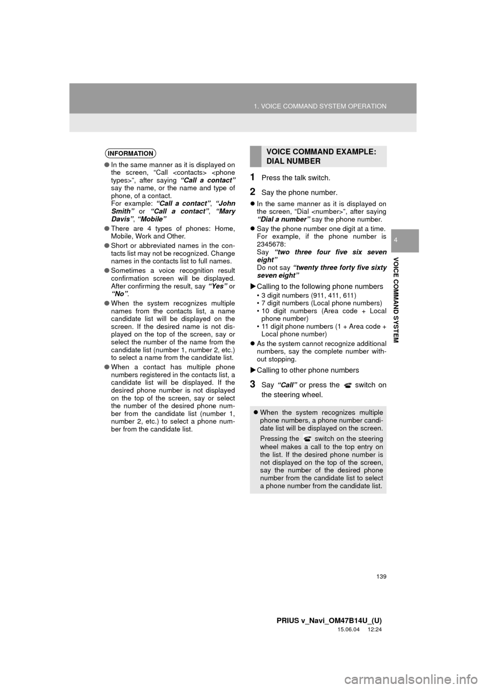 TOYOTA PRIUS V 2016 ZVW40 / 1.G Navigation Manual 139
1. VOICE COMMAND SYSTEM OPERATION
PRIUS v_Navi_OM47B14U_(U)
15.06.04     12:24
VOICE COMMAND SYSTEM
4
1Press the talk switch.
2Say the phone number.
In the same manner as it is displayed on
the