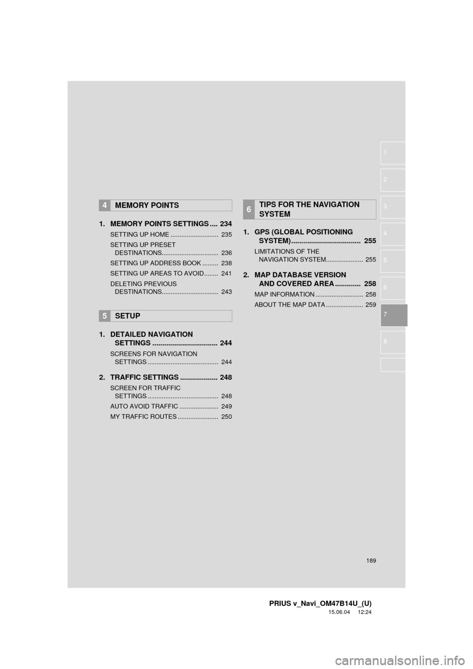 TOYOTA PRIUS V 2016 ZVW40 / 1.G Navigation Manual 189
PRIUS v_Navi_OM47B14U_(U)
15.06.04 12:24
1
2
3
4
5
6
7
8
1. MEMORY POINTS SETTINGS .... 234
SETTING UP HOME ........................... 235
SETTING UP PRESET DESTINATIONS.................... TOYOTA PRIUS V 2016 ZVW40 / 1.G Navigation Manual 189
PRIUS v_Navi_OM47B14U_(U)
15.06.04 12:24
1
2
3
4
5
6
7
8
1. MEMORY POINTS SETTINGS .... 234
SETTING UP HOME ........................... 235
SETTING UP PRESET DESTINATIONS....................