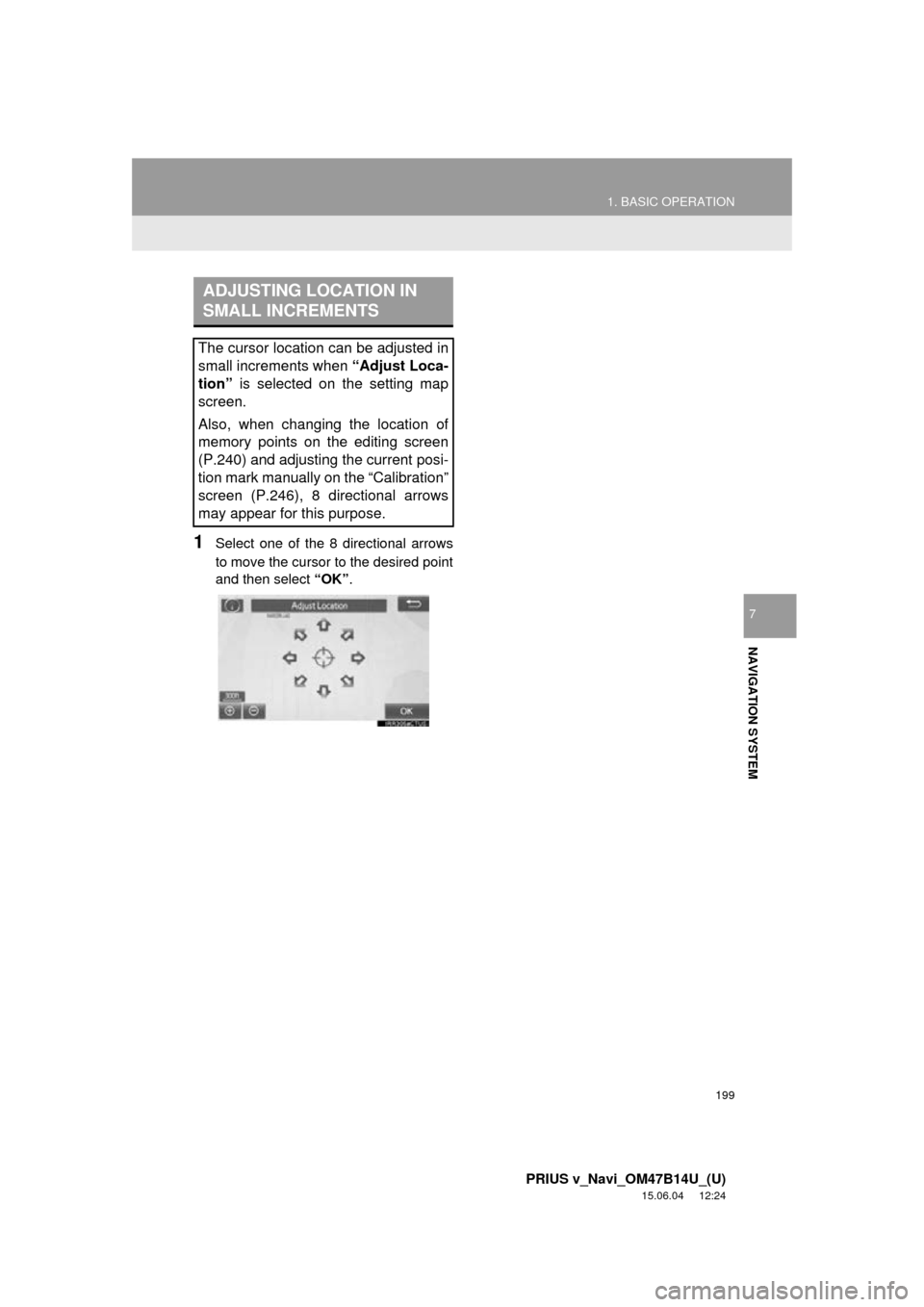 TOYOTA PRIUS V 2016 ZVW40 / 1.G Navigation Manual 199
1. BASIC OPERATION
PRIUS v_Navi_OM47B14U_(U)
15.06.04 12:24
NAVIGATION SYSTEM
7
1Select one of the 8 directional arrows
to move the cursor to the desired point
and then select “OK”.
ADJUST TOYOTA PRIUS V 2016 ZVW40 / 1.G Navigation Manual 199
1. BASIC OPERATION
PRIUS v_Navi_OM47B14U_(U)
15.06.04 12:24
NAVIGATION SYSTEM
7
1Select one of the 8 directional arrows
to move the cursor to the desired point
and then select “OK”.
ADJUST