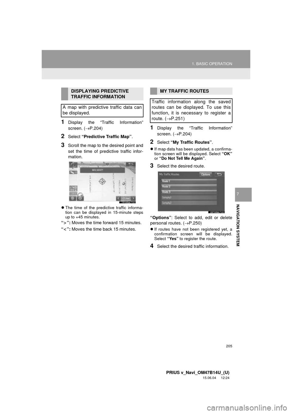 TOYOTA PRIUS V 2016 ZVW40 / 1.G Navigation Manual 205
1. BASIC OPERATION
PRIUS v_Navi_OM47B14U_(U)
15.06.04 12:24
NAVIGATION SYSTEM
7
1Display the “Traffic Information”
screen. (P.204)
2Select “Predictive Traffic Map” .
3Scroll the map TOYOTA PRIUS V 2016 ZVW40 / 1.G Navigation Manual 205
1. BASIC OPERATION
PRIUS v_Navi_OM47B14U_(U)
15.06.04 12:24
NAVIGATION SYSTEM
7
1Display the “Traffic Information”
screen. (P.204)
2Select “Predictive Traffic Map” .
3Scroll the map