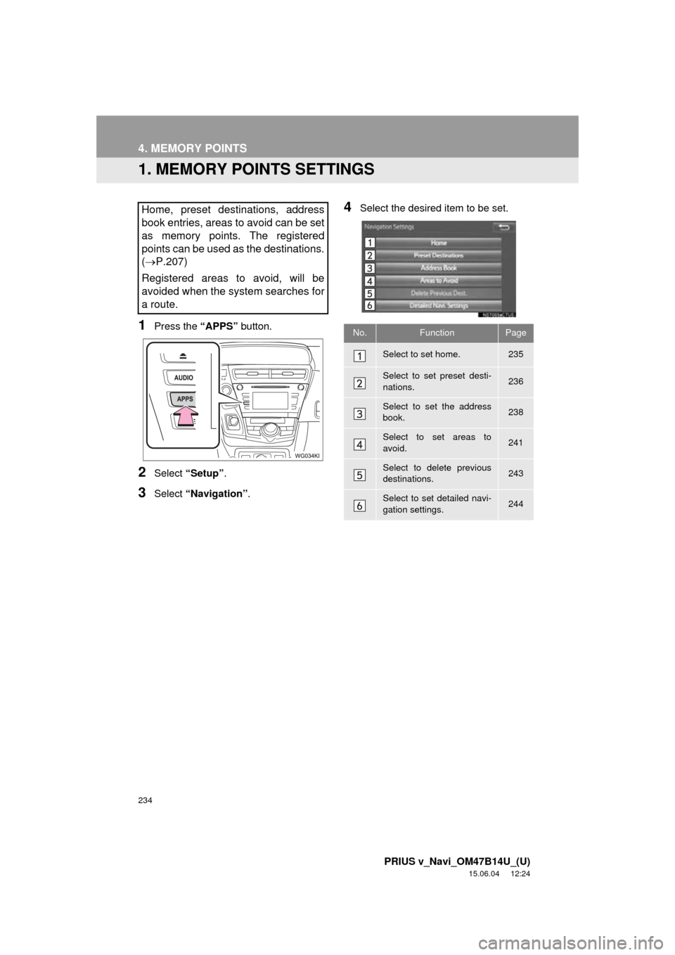 TOYOTA PRIUS V 2016 ZVW40 / 1.G Navigation Manual 234
PRIUS v_Navi_OM47B14U_(U)
15.06.04 12:24
4. MEMORY POINTS
1. MEMORY POINTS SETTINGS
1Press the “APPS” button.
2Select “Setup” .
3Select “Navigation” .
4Select the desired item to TOYOTA PRIUS V 2016 ZVW40 / 1.G Navigation Manual 234
PRIUS v_Navi_OM47B14U_(U)
15.06.04 12:24
4. MEMORY POINTS
1. MEMORY POINTS SETTINGS
1Press the “APPS” button.
2Select “Setup” .
3Select “Navigation” .
4Select the desired item to