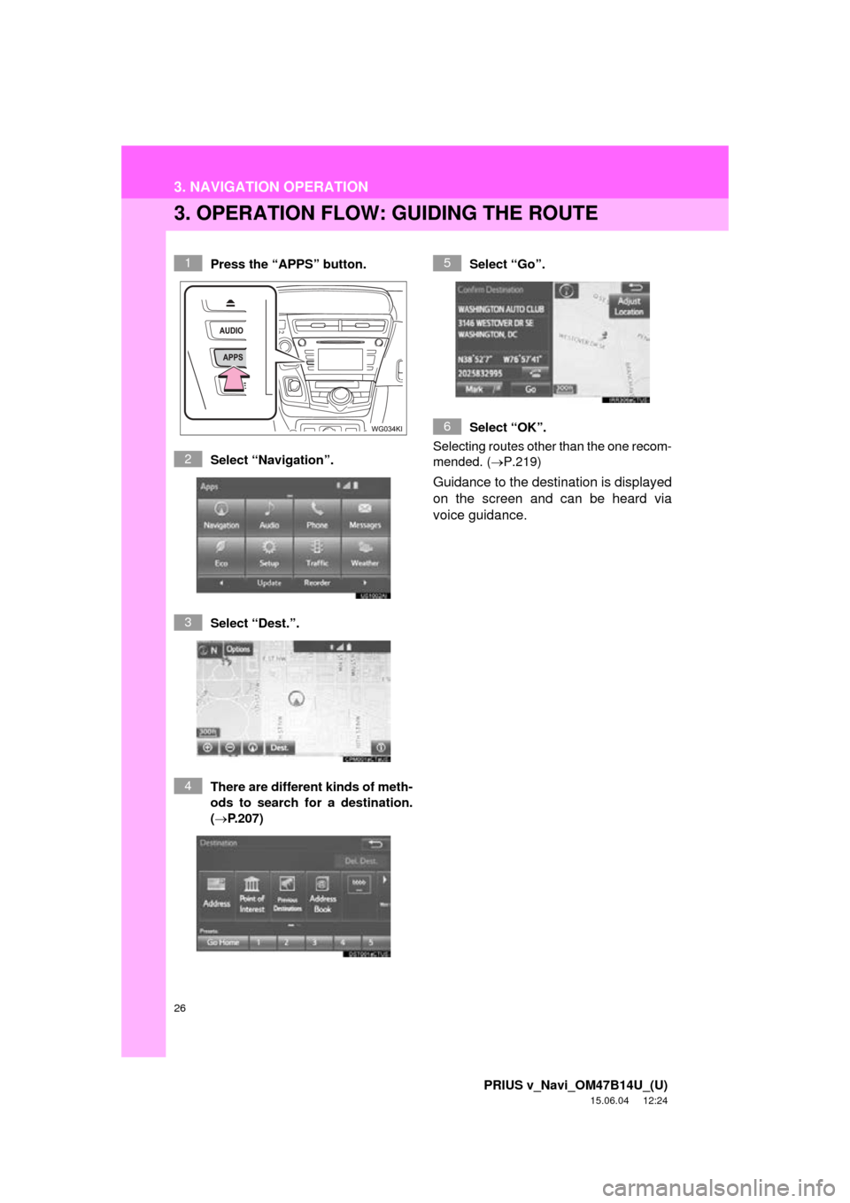 TOYOTA PRIUS V 2016 ZVW40 / 1.G Navigation Manual 26
3. NAVIGATION OPERATION
PRIUS v_Navi_OM47B14U_(U)
15.06.04     12:24
3. OPERATION FLOW: GUIDING THE ROUTE
Press the “APPS” button.
Select “Navigation”.
Select “Dest.”.
There are differe