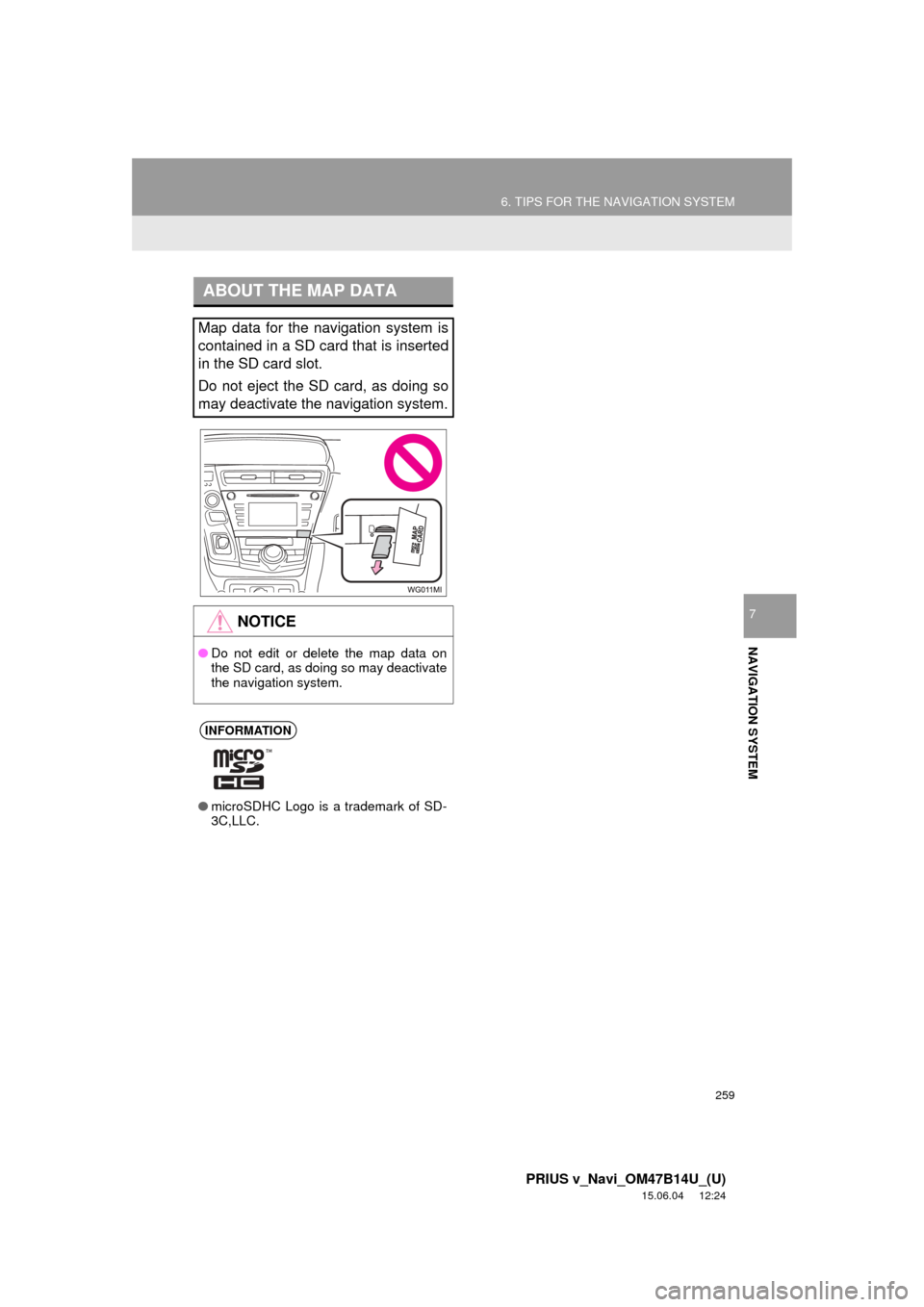 TOYOTA PRIUS V 2016 ZVW40 / 1.G Navigation Manual 259
6. TIPS FOR THE NAVIGATION SYSTEM
PRIUS v_Navi_OM47B14U_(U)
15.06.04 12:24
NAVIGATION SYSTEM
7
ABOUT THE MAP DATA
Map data for the navigation system is
contained in a SD card that is inserted
TOYOTA PRIUS V 2016 ZVW40 / 1.G Navigation Manual 259
6. TIPS FOR THE NAVIGATION SYSTEM
PRIUS v_Navi_OM47B14U_(U)
15.06.04 12:24
NAVIGATION SYSTEM
7
ABOUT THE MAP DATA
Map data for the navigation system is
contained in a SD card that is inserted